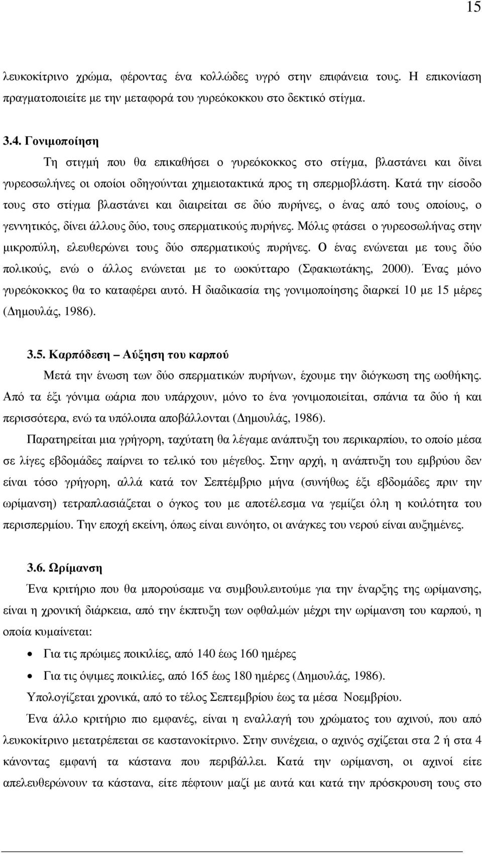 Κατά την είσοδο τους στο στίγµα βλαστάνει και διαιρείται σε δύο πυρήνες, ο ένας από τους οποίους, ο γεννητικός, δίνει άλλους δύο, τους σπερµατικούς πυρήνες.