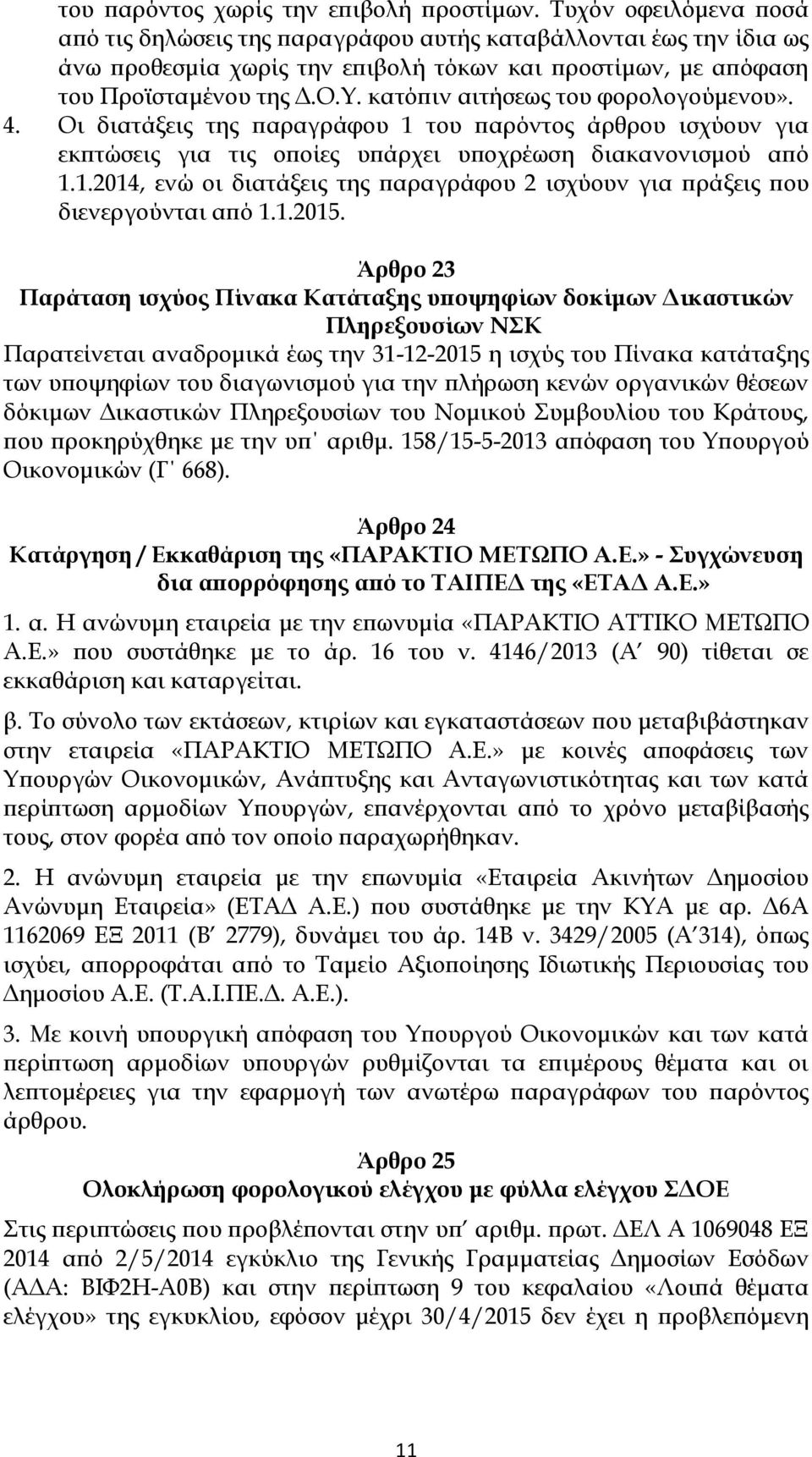 κατόπιν αιτήσεως του φορολογούμενου». 4. Οι διατάξεις της παραγράφου 1 του παρόντος άρθρου ισχύουν για εκπτώσεις για τις οποίες υπάρχει υποχρέωση διακανονισμού από 1.1.2014, ενώ οι διατάξεις της παραγράφου 2 ισχύουν για πράξεις που διενεργούνται από 1.