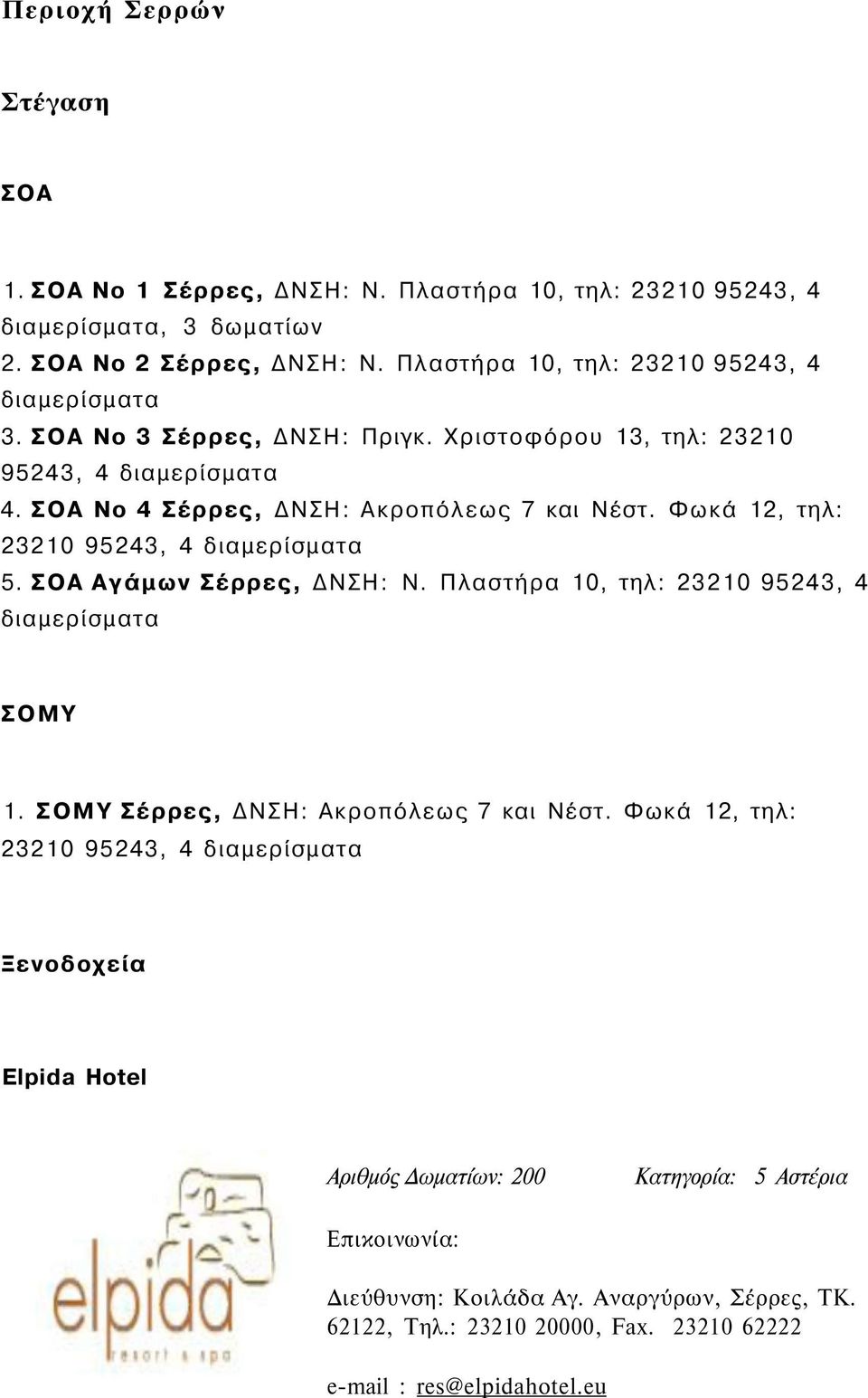 Φωκά 12, τηλ: 23210 95243, 4 διαμερίσματα 5. ΣΟΑ Αγάμων Σέρρες, ΔΝΣΗ: Ν. Πλαστήρα 10, τηλ: 23210 95243, 4 διαμερίσματα ΣΟΜΥ 1. ΣΟΜΥ Σέρρες, ΔΝΣΗ: Ακροπόλεως 7 και Νέστ.