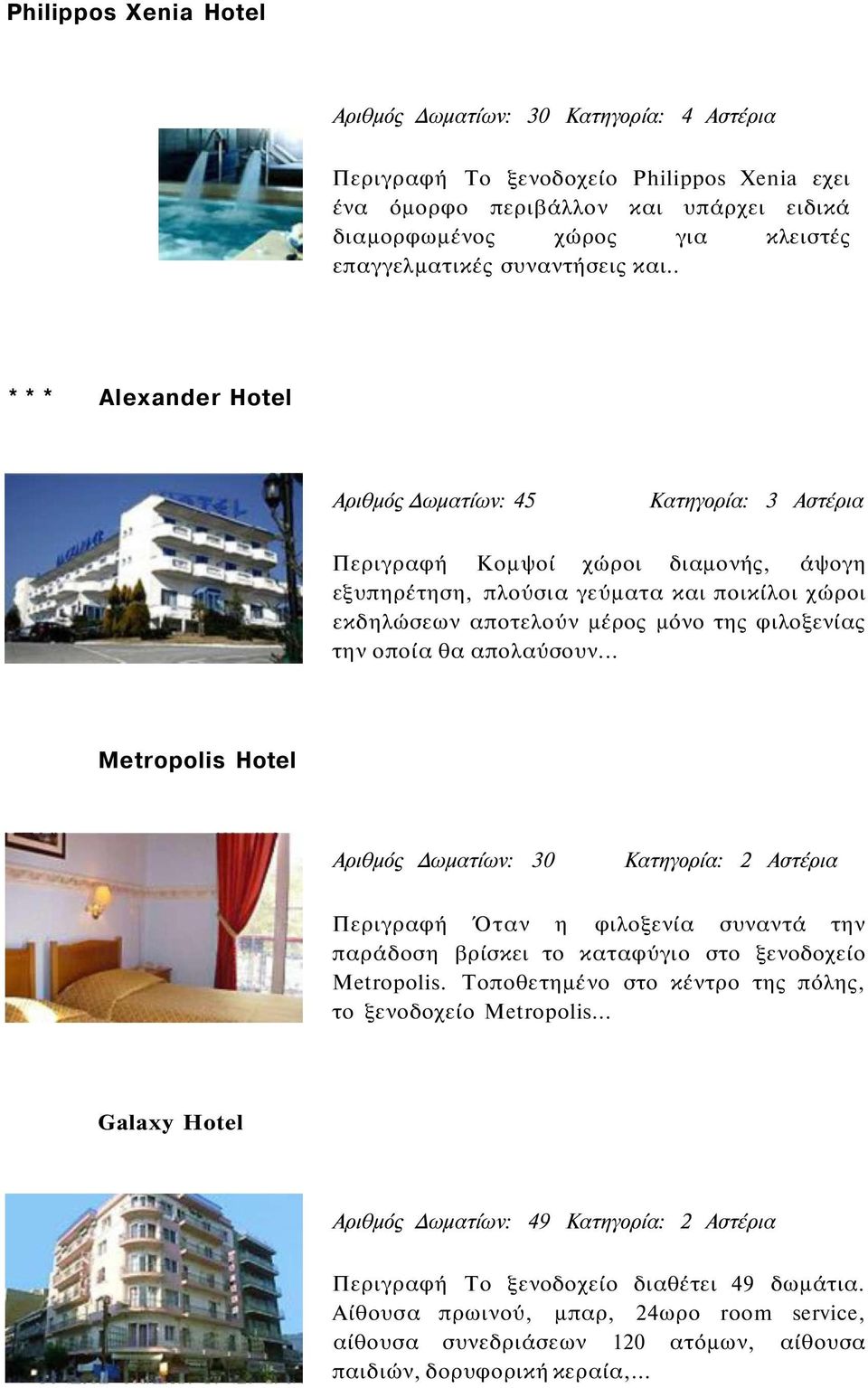 . * * * Alexander Hotel Αριθμός Δωματίων: 45 Κατηγορία: 3 Αστέρια Περιγραφή Κομψοί χώροι διαμονής, άψογη εξυπηρέτηση, πλούσια γεύματα και ποικίλοι χώροι εκδηλώσεων αποτελούν μέρος μόνο της φιλοξενίας