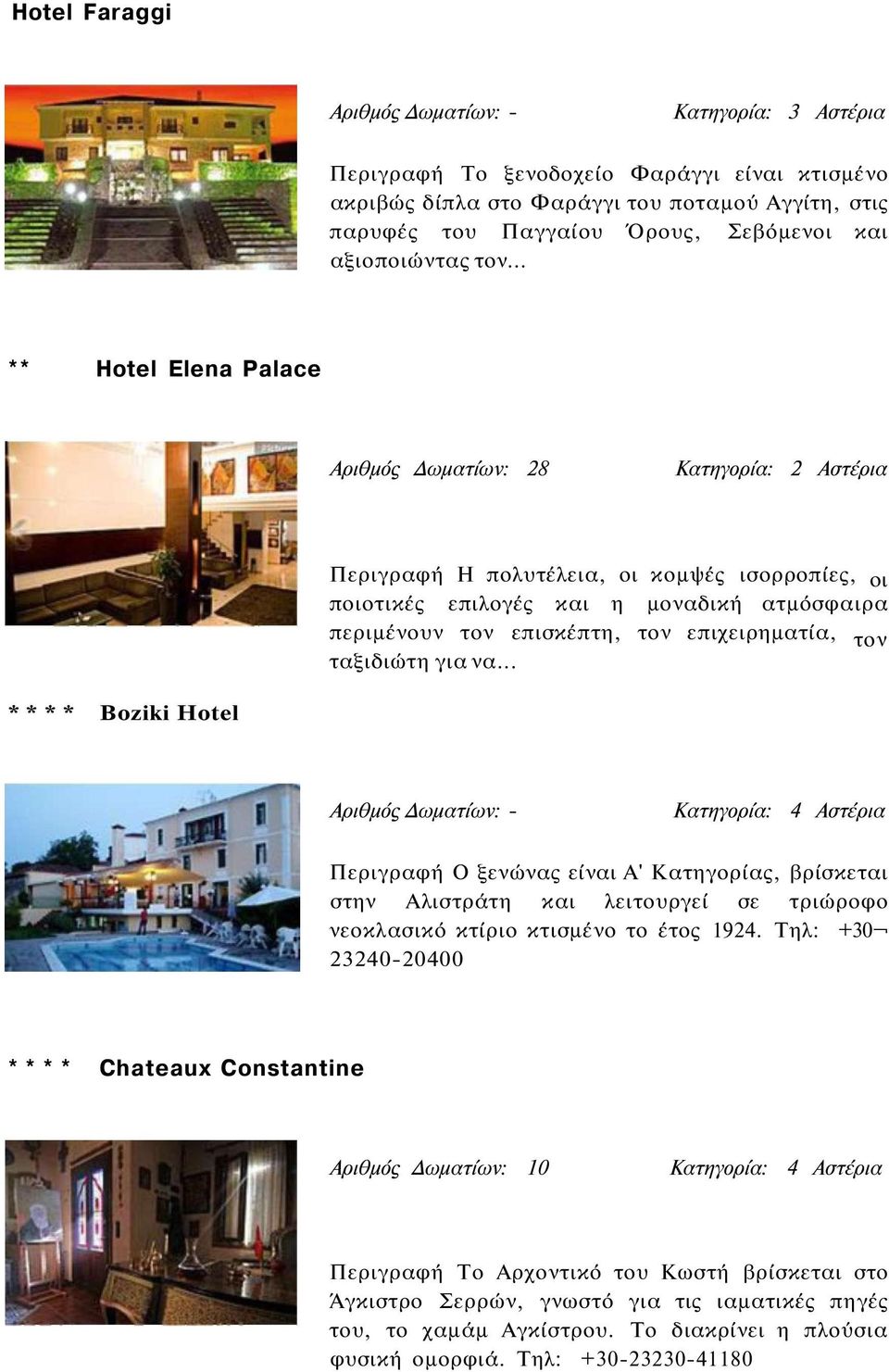 .. ** Hotel Elena Palace Αριθμός Δωματίων: 28 Κατηγορία: 2 Αστέρια Περιγραφή Η πολυτέλεια, οι κομψές ισορροπίες, οι ποιοτικές επιλογές και η μοναδική ατμόσφαιρα περιμένουν τον επισκέπτη, τον