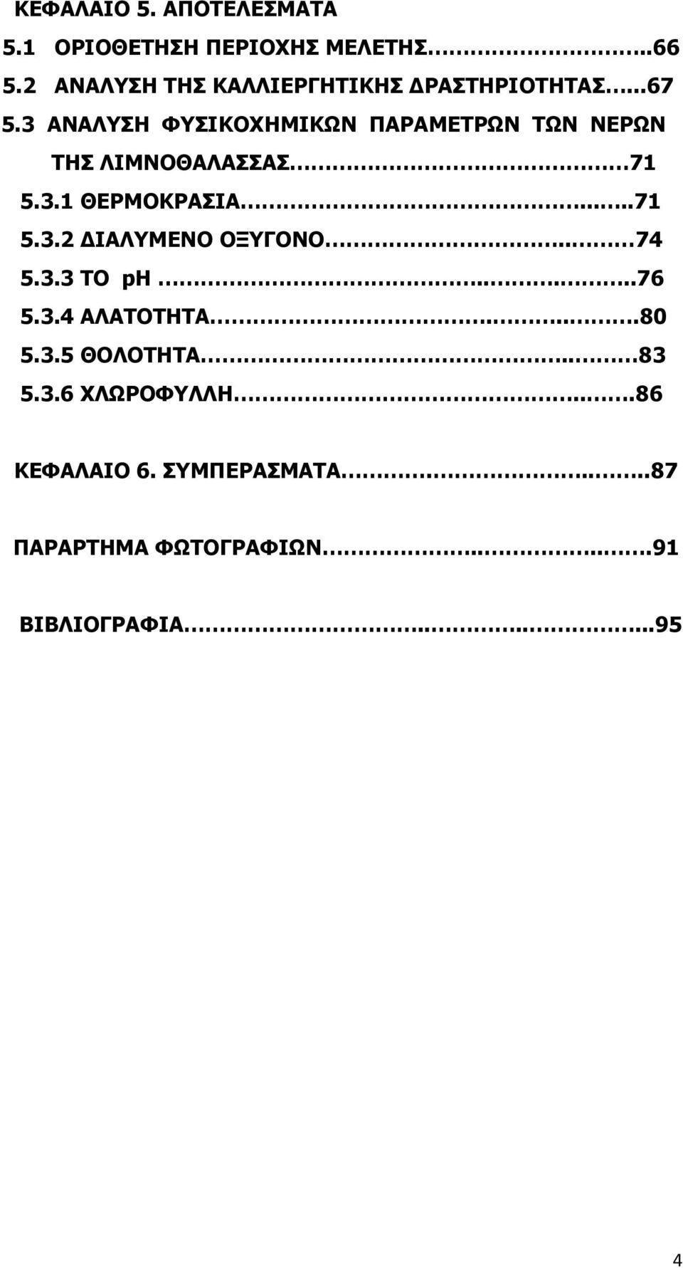 3 ΑΝΑΛΥΣΗ ΦΥΣΙΚΟΧΗΜΙΚΩΝ ΠΑΡΑΜΕΤΡΩΝ ΤΩΝ ΝΕΡΩΝ ΤΗΣ ΛΙΜΝΟΘΑΛΑΣΣΑΣ 71 5.3.1 ΘΕΡΜΟΚΡΑΣΙΑ.....71 5.3.2 ΔΙΑΛΥΜΕΝΟ ΟΞΥΓΟΝΟ.