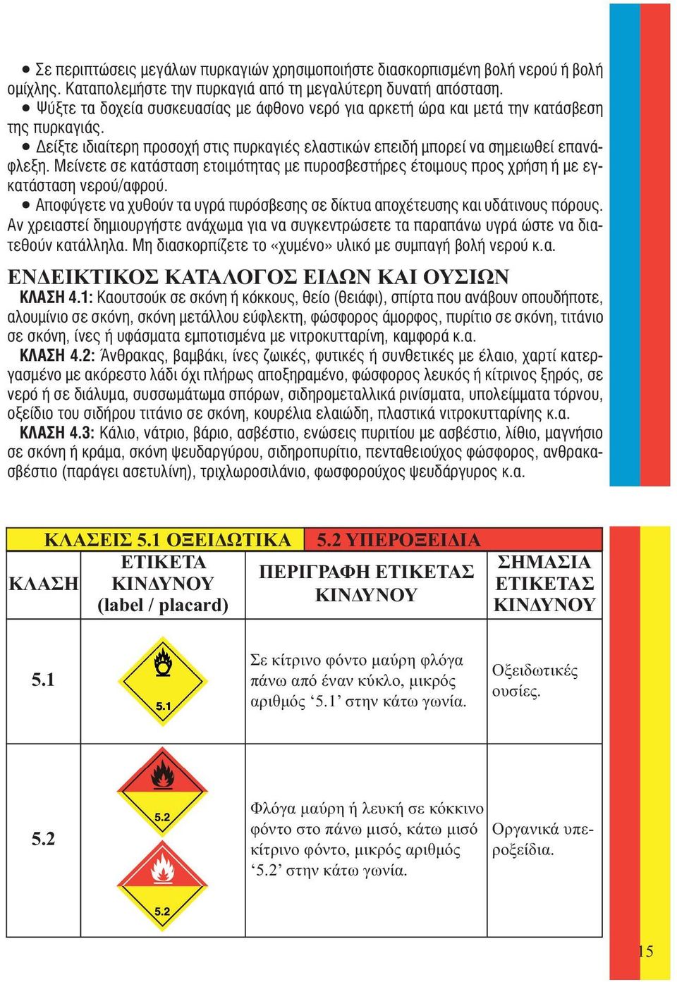 Μείνετε σε κατάσταση ετοιμότητας με πυροσβεστήρες έτοιμους προς χρήση ή με εγκατάσταση νερού/αφρού. Αποφύγετε να χυθούν τα υγρά πυρόσβεσης σε δίκτυα αποχέτευσης και υδάτινους πόρους.