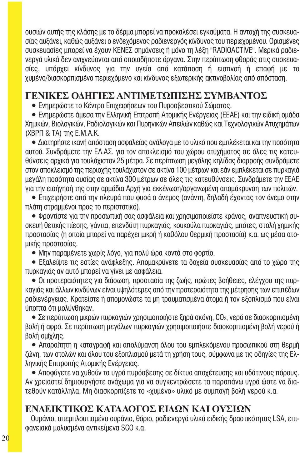 Στην περίπτωση φθοράς στις συσκευασίες, υπάρχει κίνδυνος για την υγεία από κατάποση ή εισπνοή ή επαφή με το χυμένο/διασκορπισμένο περιεχόμενο και κίνδυνος εξωτερικής ακτινοβολίας από απόσταση.