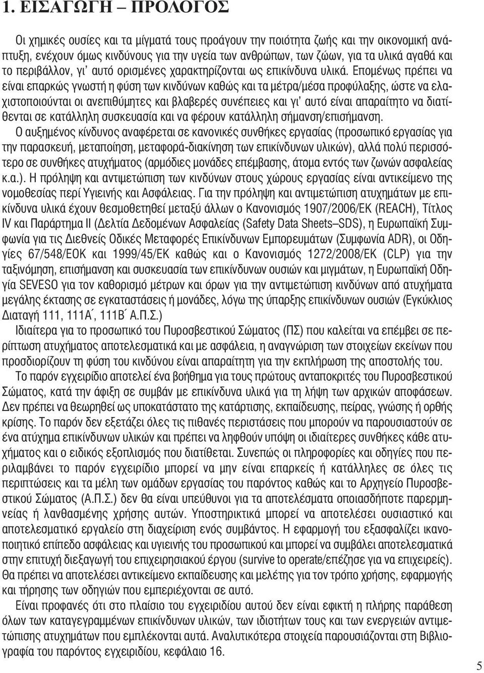 Επομένως πρέπει να είναι επαρκώς γνωστή η φύση των κινδύνων καθώς και τα μέτρα/μέσα προφύλαξης, ώστε να ελαχιστοποιούνται οι ανεπιθύμητες και βλαβερές συνέπειες και γι αυτό είναι απαραίτητο να