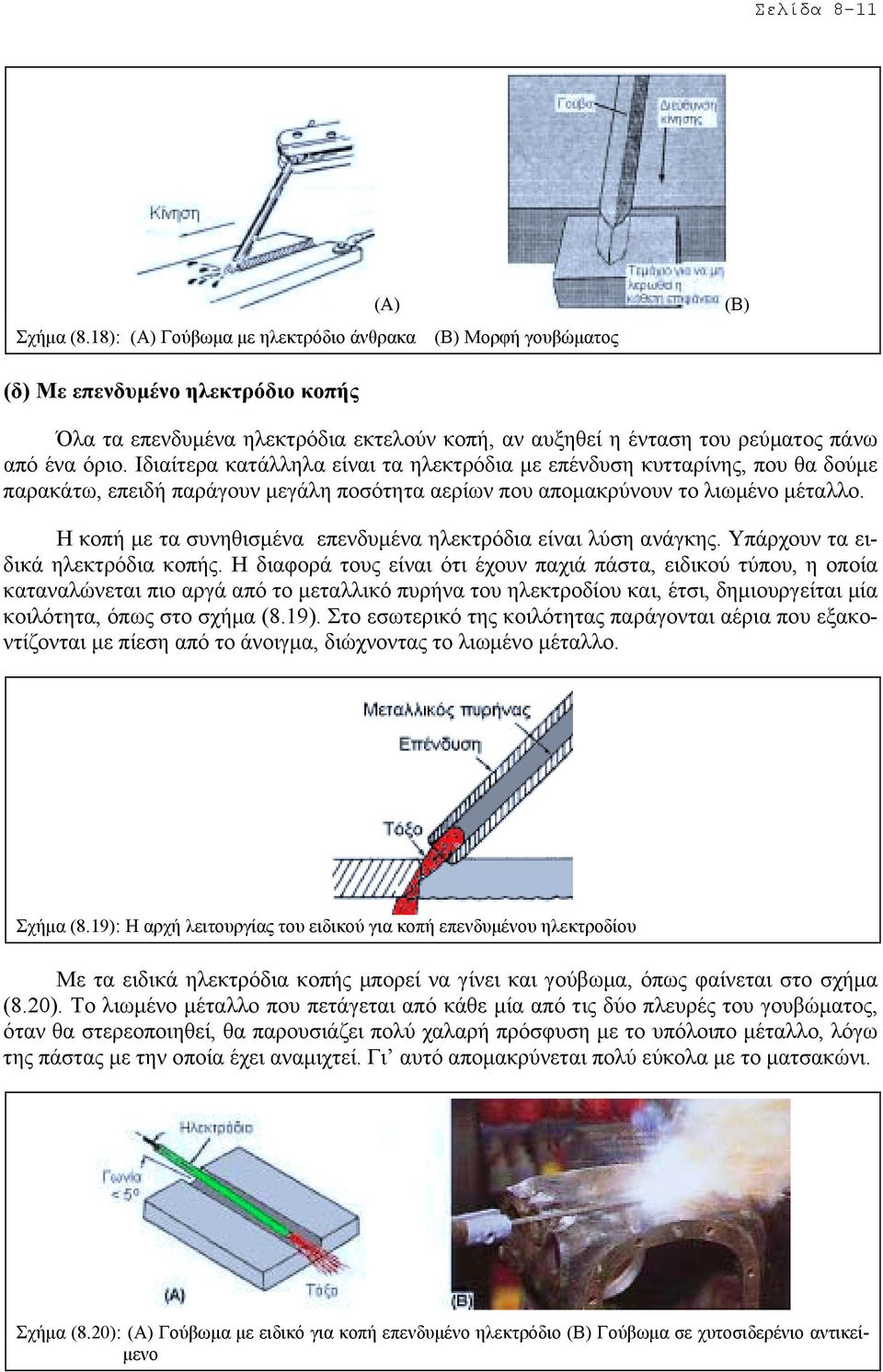 Ιδιαίτερα κατάλληλα είναι τα ηλεκτρόδια µε επένδυση κυτταρίνης, που θα δούµε παρακάτω, επειδή παράγουν µεγάλη ποσότητα αερίων που αποµακρύνουν το λιωµένο µέταλλο.