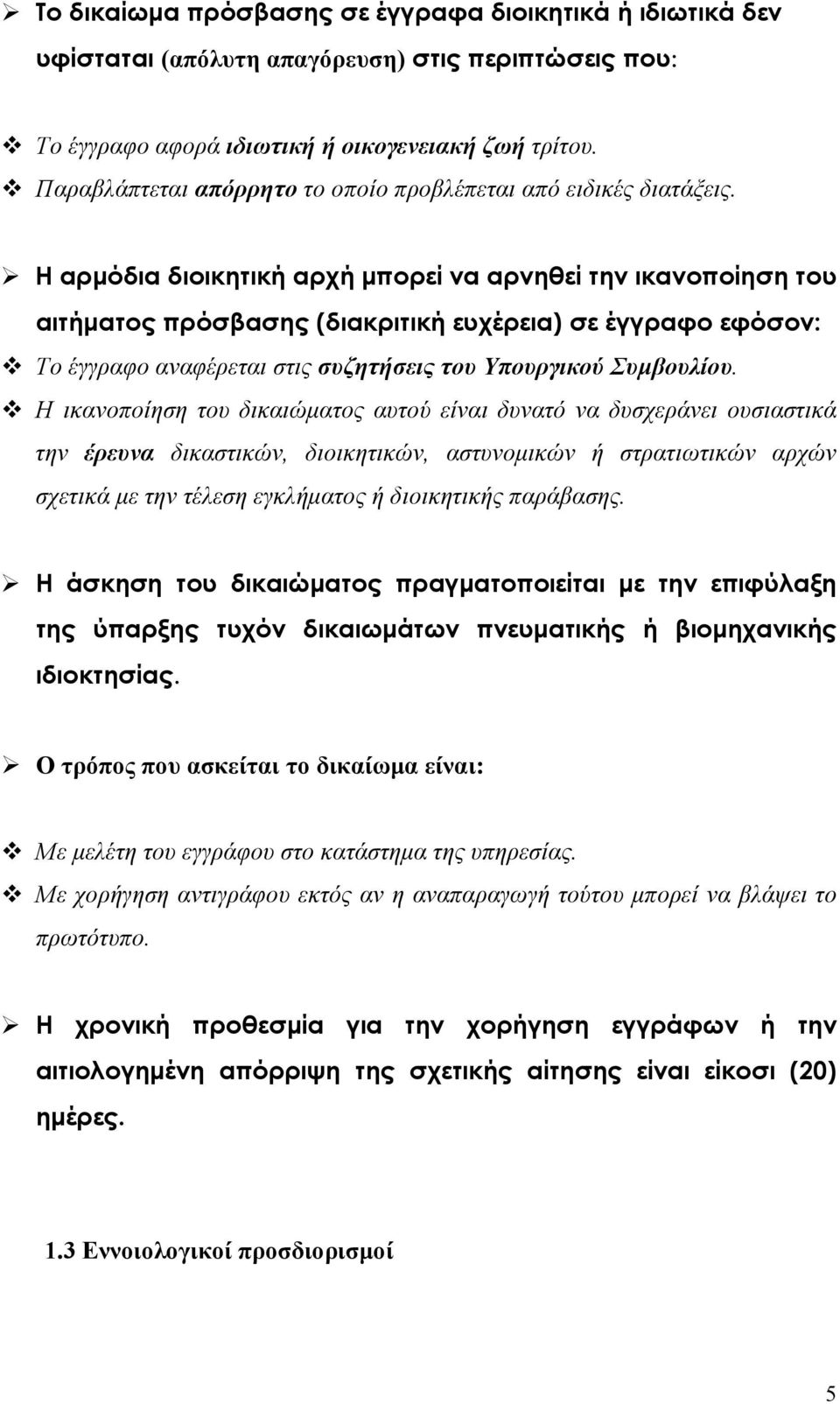 Η αρμόδια διοικητική αρχή μπορεί να αρνηθεί την ικανοποίηση του αιτήματος πρόσβασης (διακριτική ευχέρεια) σε έγγραφο εφόσον: Το έγγραφο αναφέρεται στις συζητήσεις του Υπουργικού Συμβουλίου.