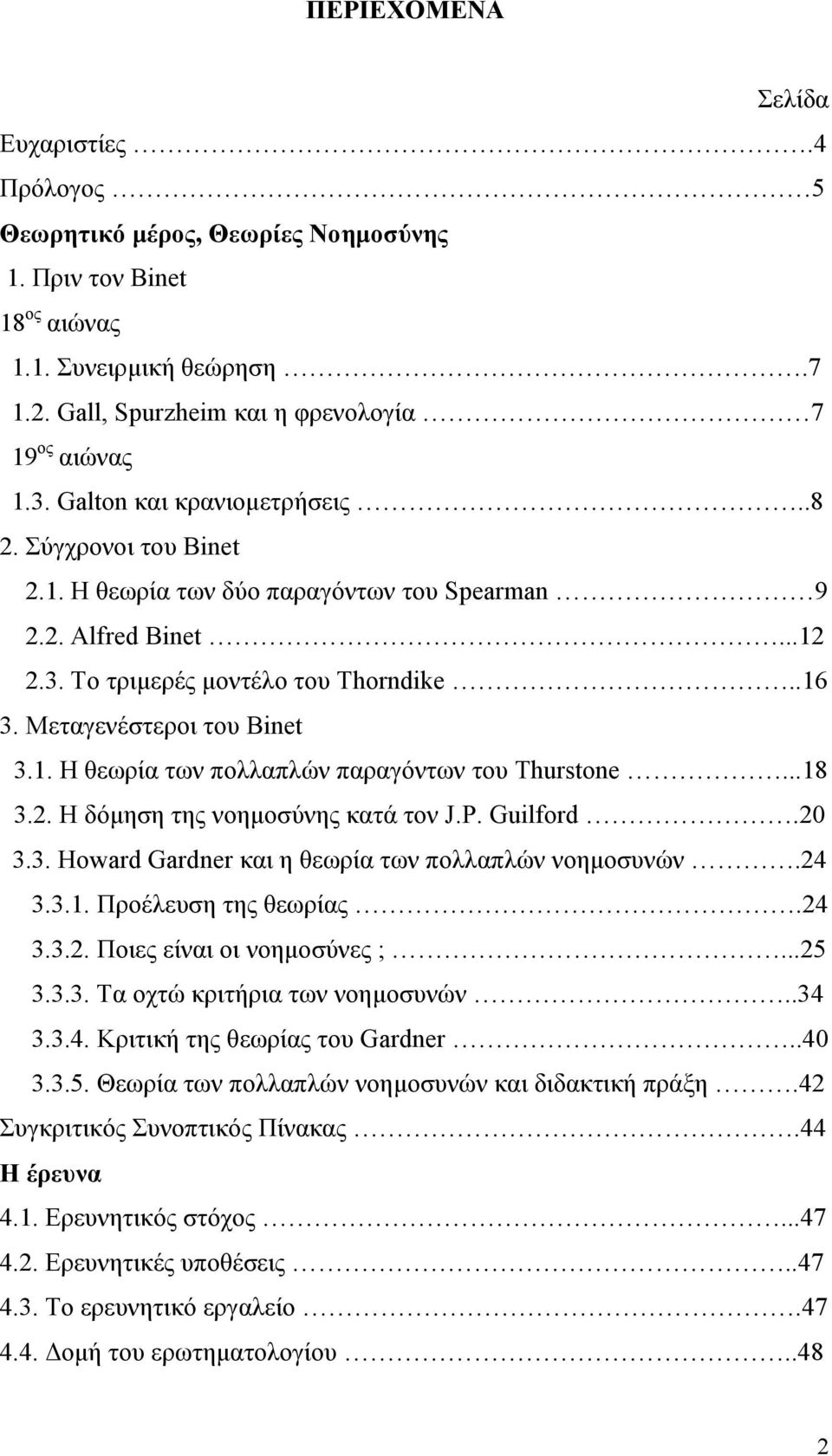 ..18 3.2. H δόµηση της νοηµοσύνης κατά τον J.P. Guilford.20 3.3. Howard Gardner και η θεωρία των πολλαπλών νοηµοσυνών.24 3.3.1. Προέλευση της θεωρίας.24 3.3.2. Ποιες είναι οι νοηµοσύνες ;...25 3.3.3. Τα οχτώ κριτήρια των νοηµοσυνών.