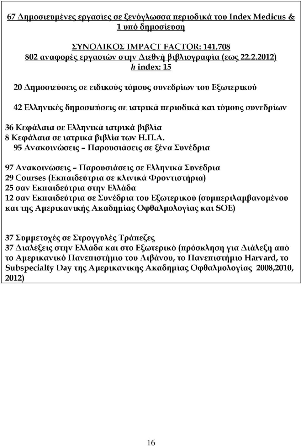 .2.2012) h index: 15 20 Δημοσιεύσεις σε ειδικούς τόμους συνεδρίων του Εξωτερικού 42 Eλληνικές δημοσιεύσεις σε ιατρικά περιοδικά και τόμους συνεδρίων 36 Κεφάλαια σε Ελληνικά ιατρικά βιβλία 8 Κεφάλαια