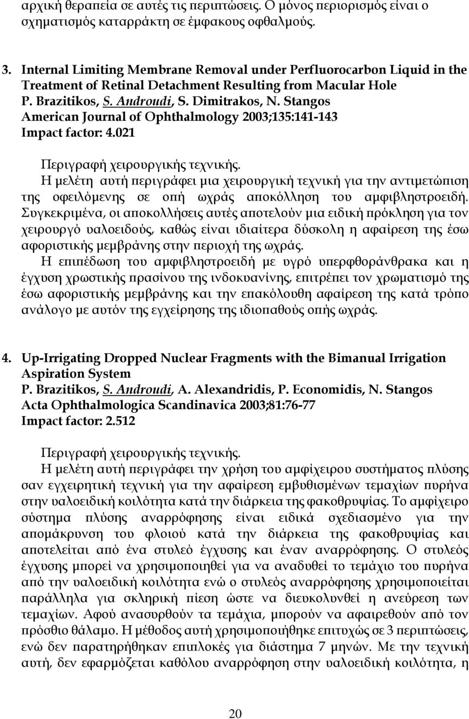 Stangos American Journal of Ophthalmology 2003;135:141-143 Impact factor: 4.021 Περιγραφή χειρουργικής τεχνικής.