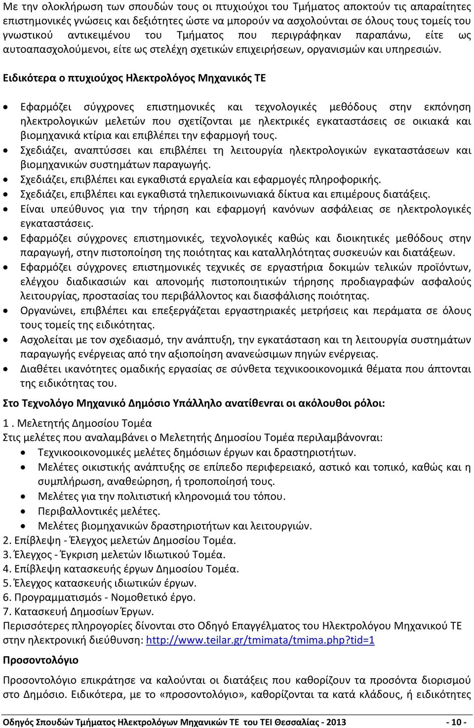 Ειδικότερα ο πτυχιούχος Ηλεκτρολόγος Μηχανικός ΤΕ Εφαρμόζει σύγχρονες επιστημονικές και τεχνολογικές μεθόδους στην εκπόνηση ηλεκτρολογικών μελετών που σχετίζονται με ηλεκτρικές εγκαταστάσεις σε