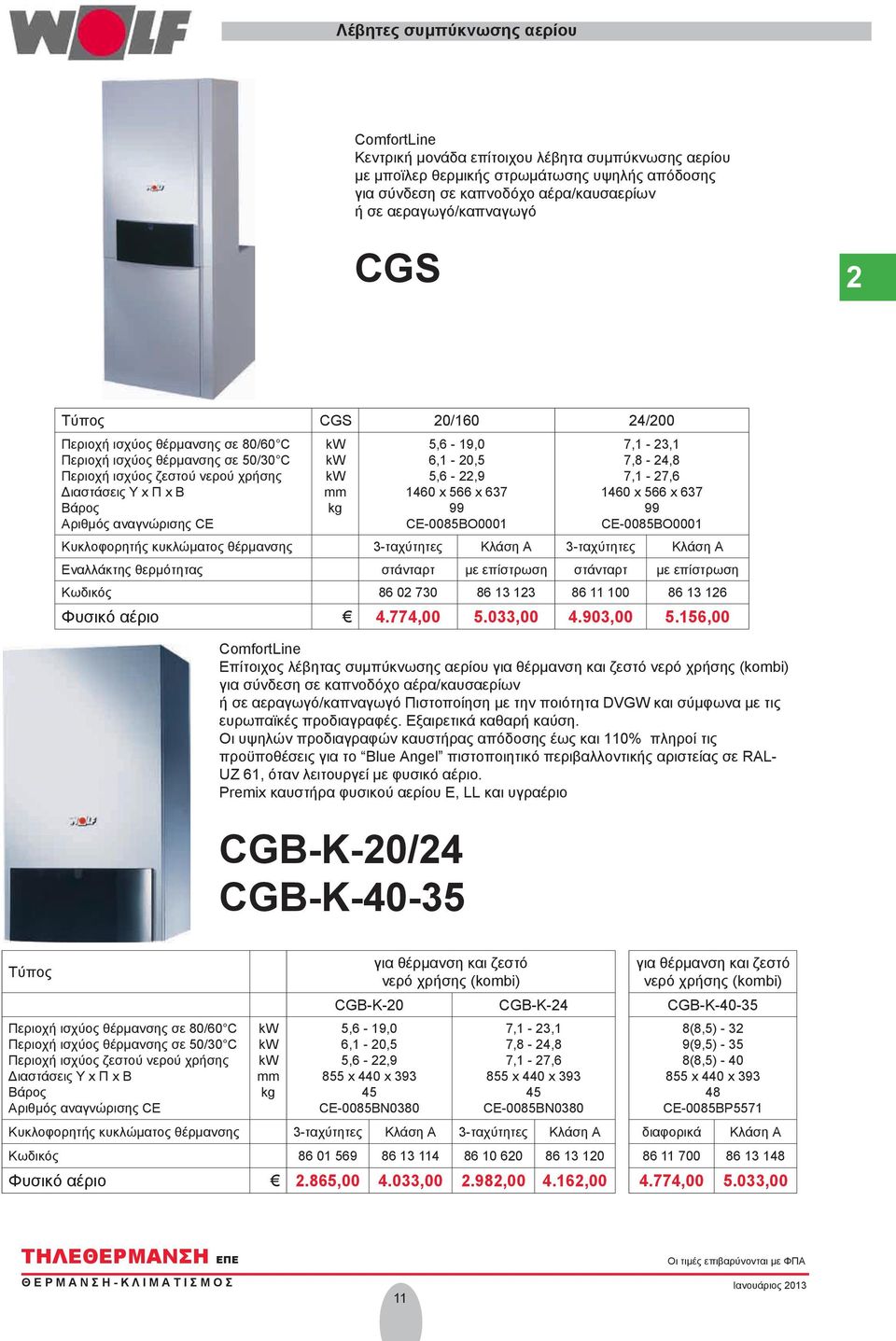 αναγνώρισης CE kw kw kw mm kg 5,6-19,0 6,1-20,5 5,6-22,9 1460 x 566 x 637 99 CE-0085BO0001 7,1-23,1 7,8-24,8 7,1-27,6 1460 x 566 x 637 99 CE-0085BO0001 Κυκλοφορητής κυκλώματος θέρμανσης 3-ταχύτητες
