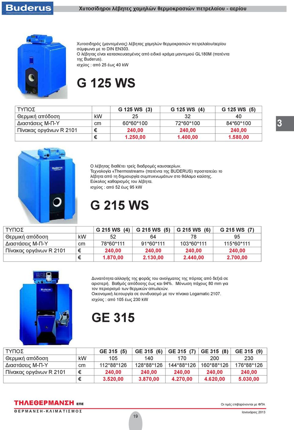 ισχύος : από 25 έως 40 kw G 125 WS ΤΥΠΟΣ G 125 WS (3) G 125 WS (4) G 125 WS (5) Θερμική απόδοση kw 25 32 40 Διαστάσεις Μ-Π-Υ cm 60*60*100 72*60*100 84*60*100 Πίνακας οργάνων R 2101 240,00 240,00