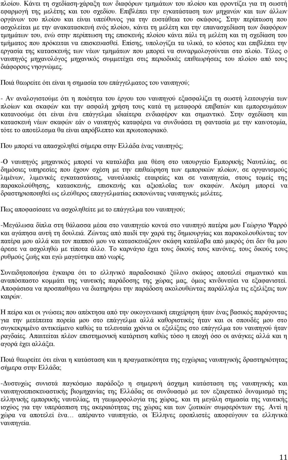 Στην περίπτωση που ασχολείται με την ανακατασκευή ενός πλοίου, κάνει τη μελέτη και την επανασχεδίαση των διαφόρων τμημάτων του, ενώ στην περίπτωση της επισκευής πλοίου κάνει πάλι τη μελέτη και τη