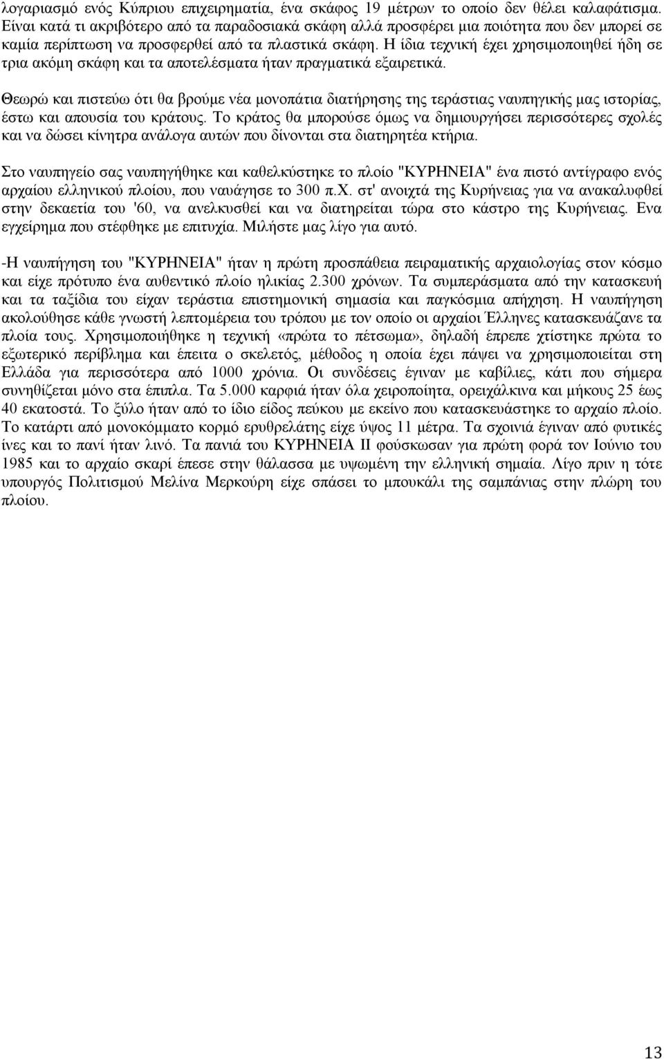 Η ίδια τεχνική έχει χρησιμοποιηθεί ήδη σε τρια ακόμη σκάφη και τα αποτελέσματα ήταν πραγματικά εξαιρετικά.