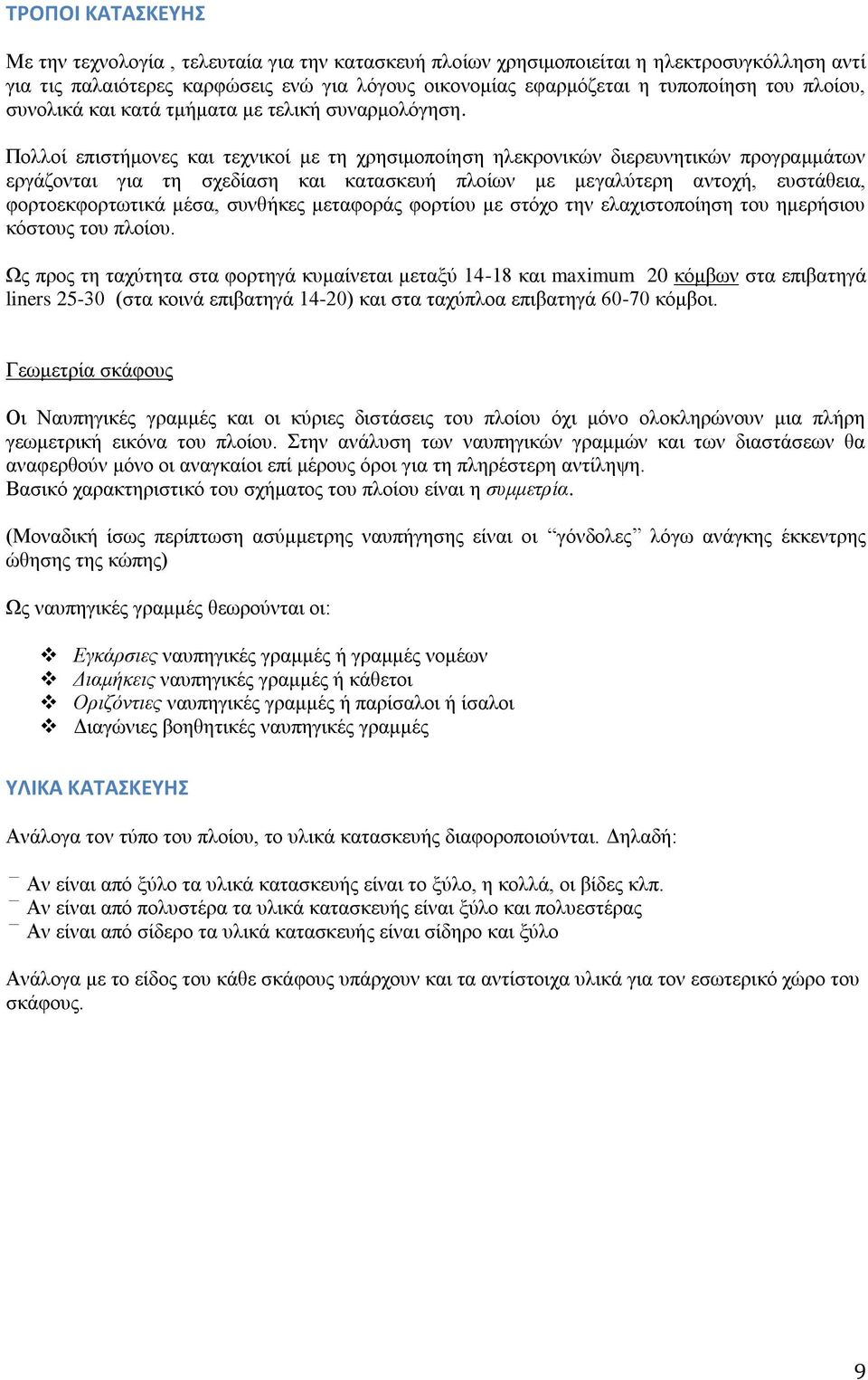 Πολλοί επιστήμονες και τεχνικοί με τη χρησιμοποίηση ηλεκρονικών διερευνητικών προγραμμάτων εργάζονται για τη σχεδίαση και κατασκευή πλοίων με μεγαλύτερη αντοχή, ευστάθεια, φορτοεκφορτωτικά μέσα,