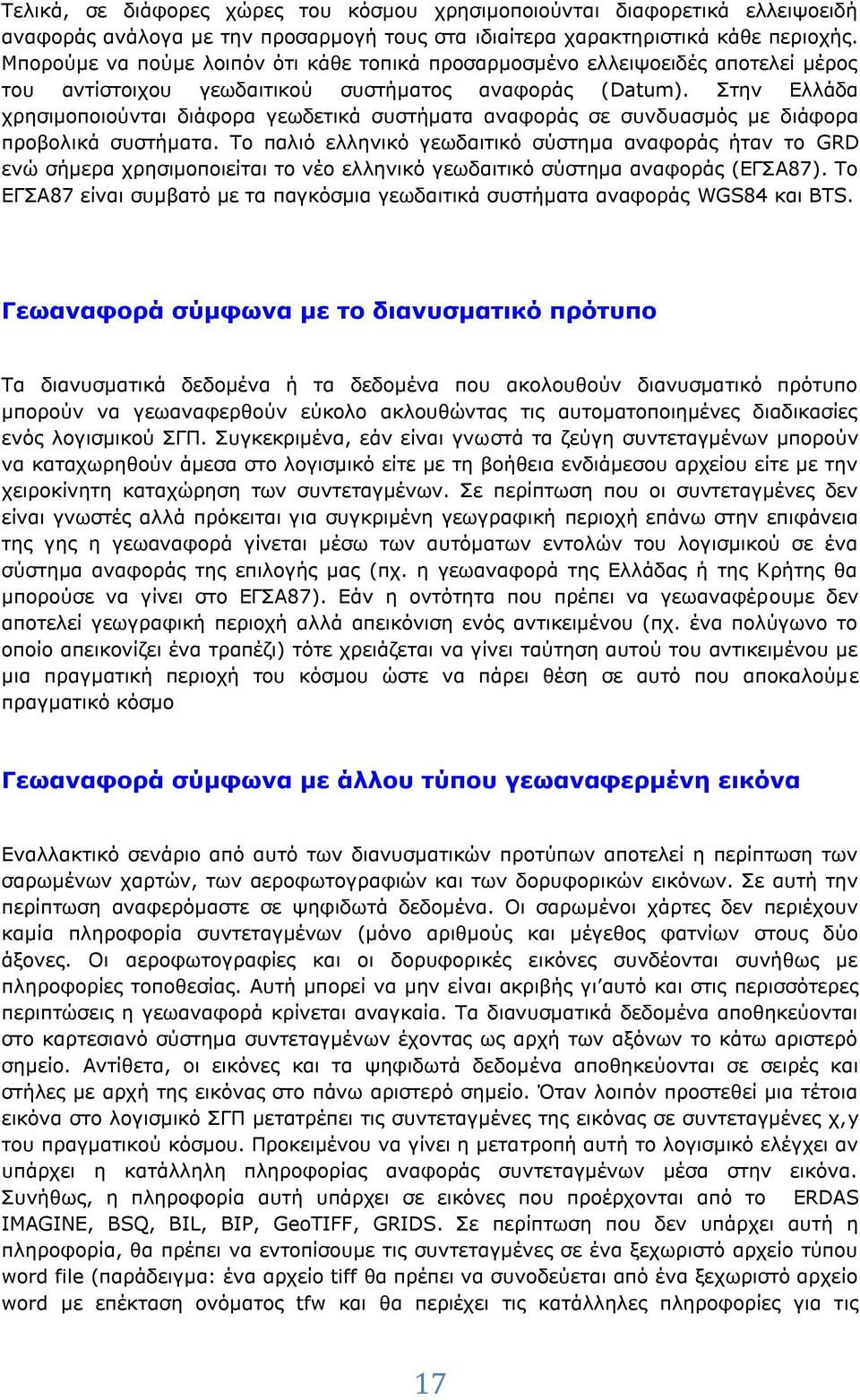 Στην Ελλάδα χρησιμοποιούνται διάφορα γεωδετικά συστήματα αναφοράς σε συνδυασμός με διάφορα προβολικά συστήματα.