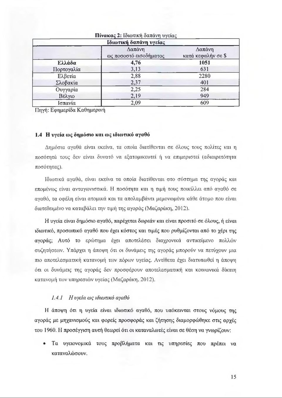 4 Η υγεία ως δημόσιο και ως ιδιωτικό αγαθό Δημόσια αγαθά είναι εκείνα, τα οποία διατίθενται σε όλους τους πολίτες και η ποσότητά τους δεν είναι δυνατό να εξατομικευτεί ή να επιμεριστεί (αδιαιρετότητα