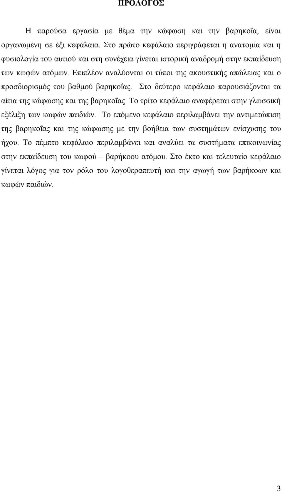 Επιπλέον αναλύονται οι τύποι της ακουστικής απώλειας και ο προσδιορισμός του βαθμού βαρηκοΐας. Στο δεύτερο κεφάλαιο παρουσιάζονται τα αίτια της κώφωσης και της βαρηκοΐας.