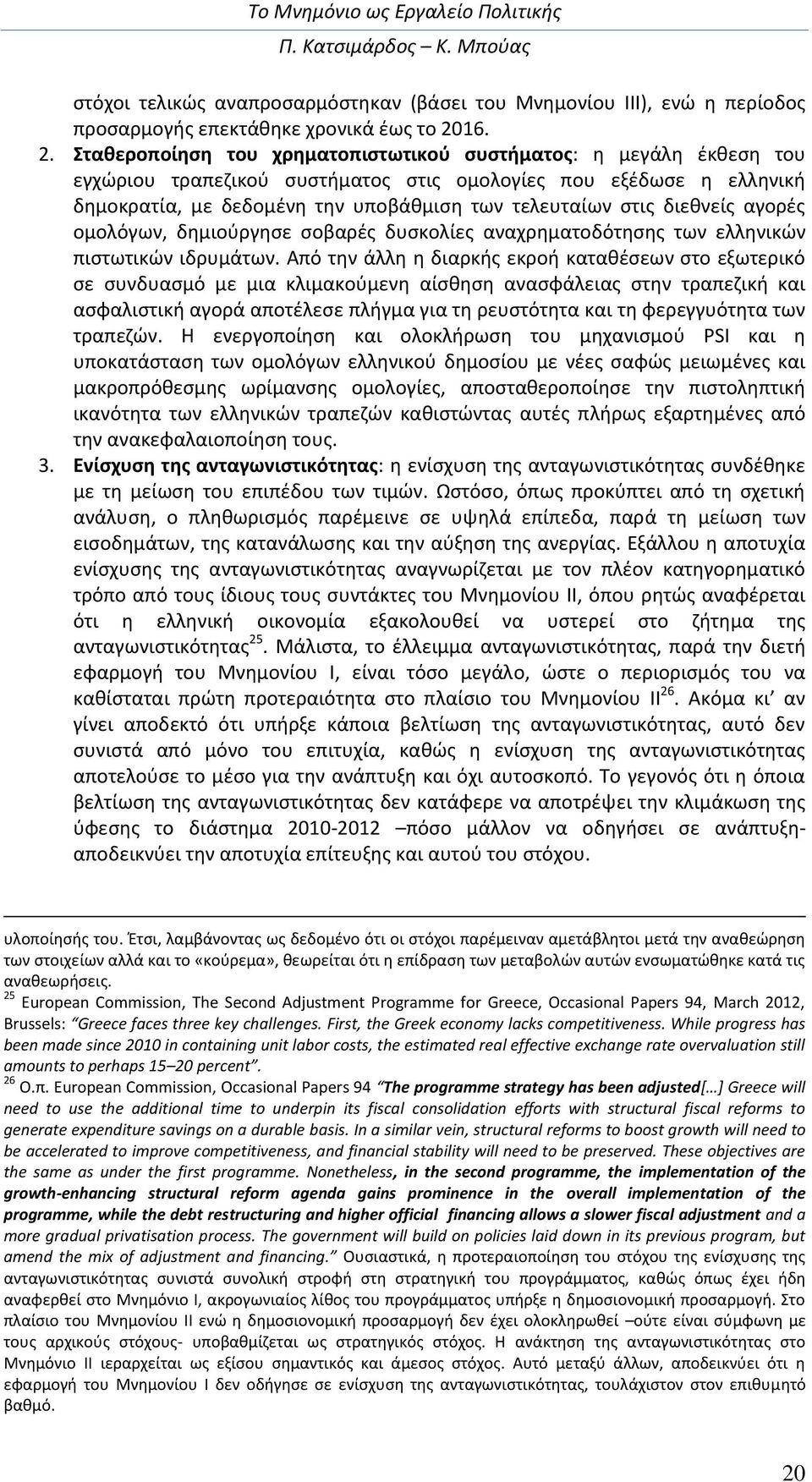 Σταθεροποίηση του χρηματοπιστωτικού συστήματος: η μεγάλη έκθεση του εγχώριου τραπεζικού συστήματος στις ομολογίες που εξέδωσε η ελληνική δημοκρατία, με δεδομένη την υποβάθμιση των τελευταίων στις