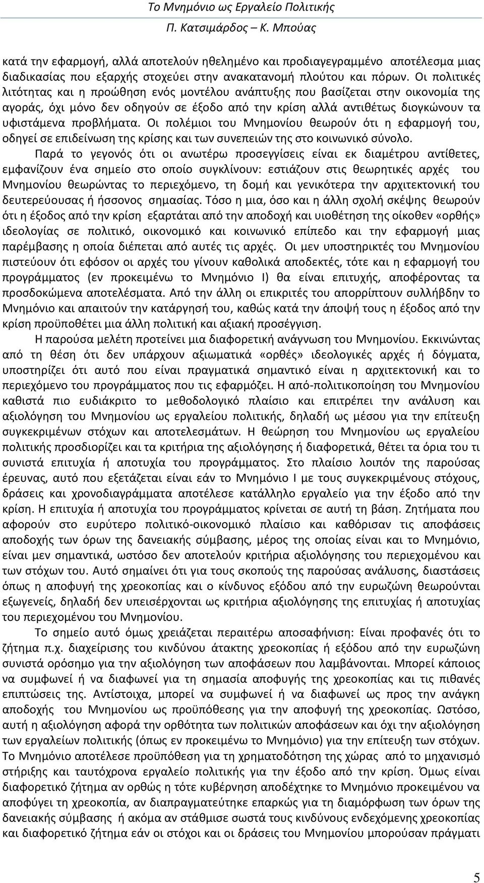 Οι πολέμιοι του Μνημονίου θεωρούν ότι η εφαρμογή του, οδηγεί σε επιδείνωση της κρίσης και των συνεπειών της στο κοινωνικό σύνολο.