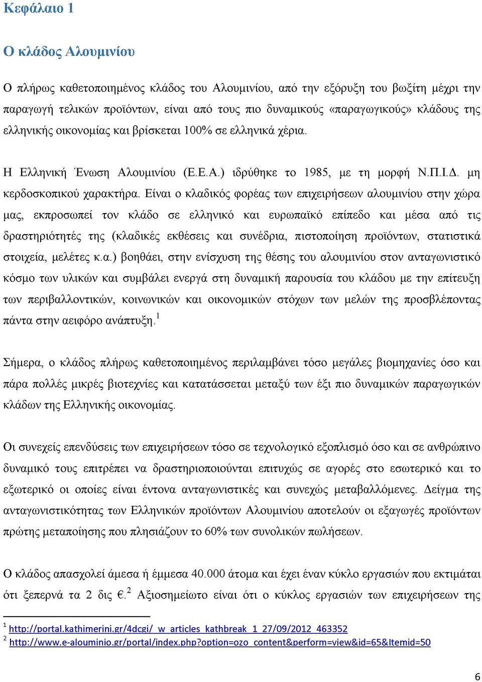 Είναι ο κλαδικός φορέας των επιχειρήσεων αλουμινίου στην χώρα μας, εκπροσωπεί τον κλάδο σε ελληνικό και ευρωπαϊκό επίπεδο και μέσα από τις δραστηριότητές της (κλαδικές εκθέσεις και συνέδρια,