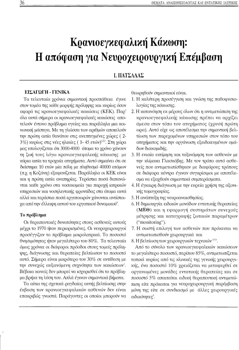 Παρ' όλα αυτά σήμερα οι κρανιοεγκεφαλικές κακώσεις αποτελούν έντονο πρόβλημα υγείας και παράλληλα μια κοινωνική μάστιγα.