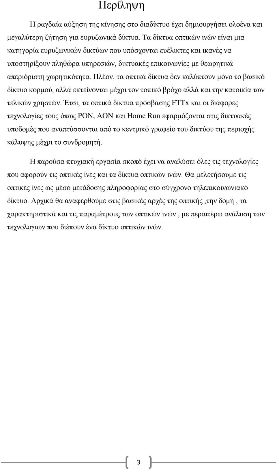 Πλέον, τα οπτικά δίκτυα δεν καλύπτουν μόνο το βασικό δίκτυο κορμού, αλλά εκτείνονται μέχρι τον τοπικό βρόχο αλλά και την κατοικία των τελικών χρηστών.