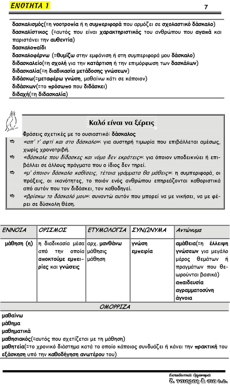 γνώση, μαθαίνω κάτι σε κάποιον) διδάσκων(=το πρόσωπο που διδάσκει) διδαχή(=η διδασκαλία) Καλό είναι να ξέρεις Φράσεις σχετικές με το ουσιαστικό: δάσκαλος «απ τ αφτί και στο δάσκαλο»: για αυστηρή