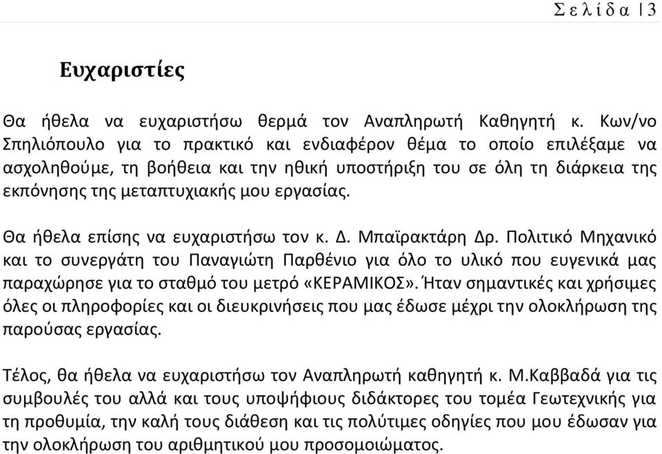 Θα ήθελα επίσης να ευχαριστήσω τον κ. Δ. Μπαϊρακτάρη Δρ. Πολιτικό Μηχανικό και το συνεργάτη του Παναγιώτη Παρθένιο για όλο το υλικό που ευγενικά μας παραχώρησε για το σταθμό του μετρό «ΚΕΡΑΜΙΚΟΣ».