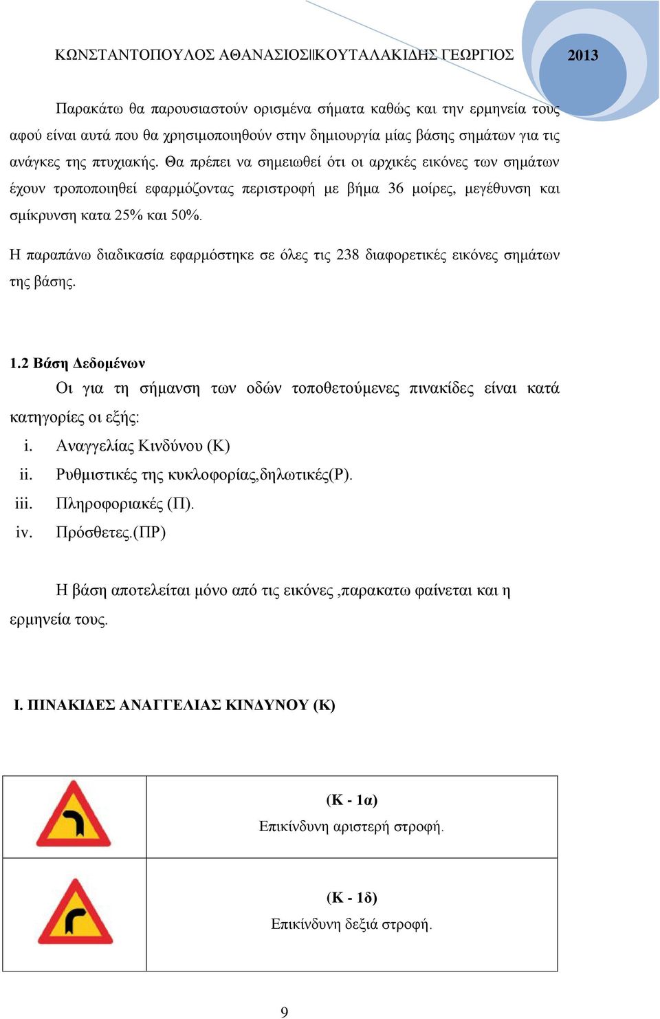 Η παραπάνω διαδικασία εφαρμόστηκε σε όλες τις 238 διαφορετικές εικόνες σημάτων της βάσης. 1.2 Βάση Δεδομένων Οι για τη σήμανση των οδών τοποθετούμενες πινακίδες είναι κατά κατηγορίες οι εξής: i.