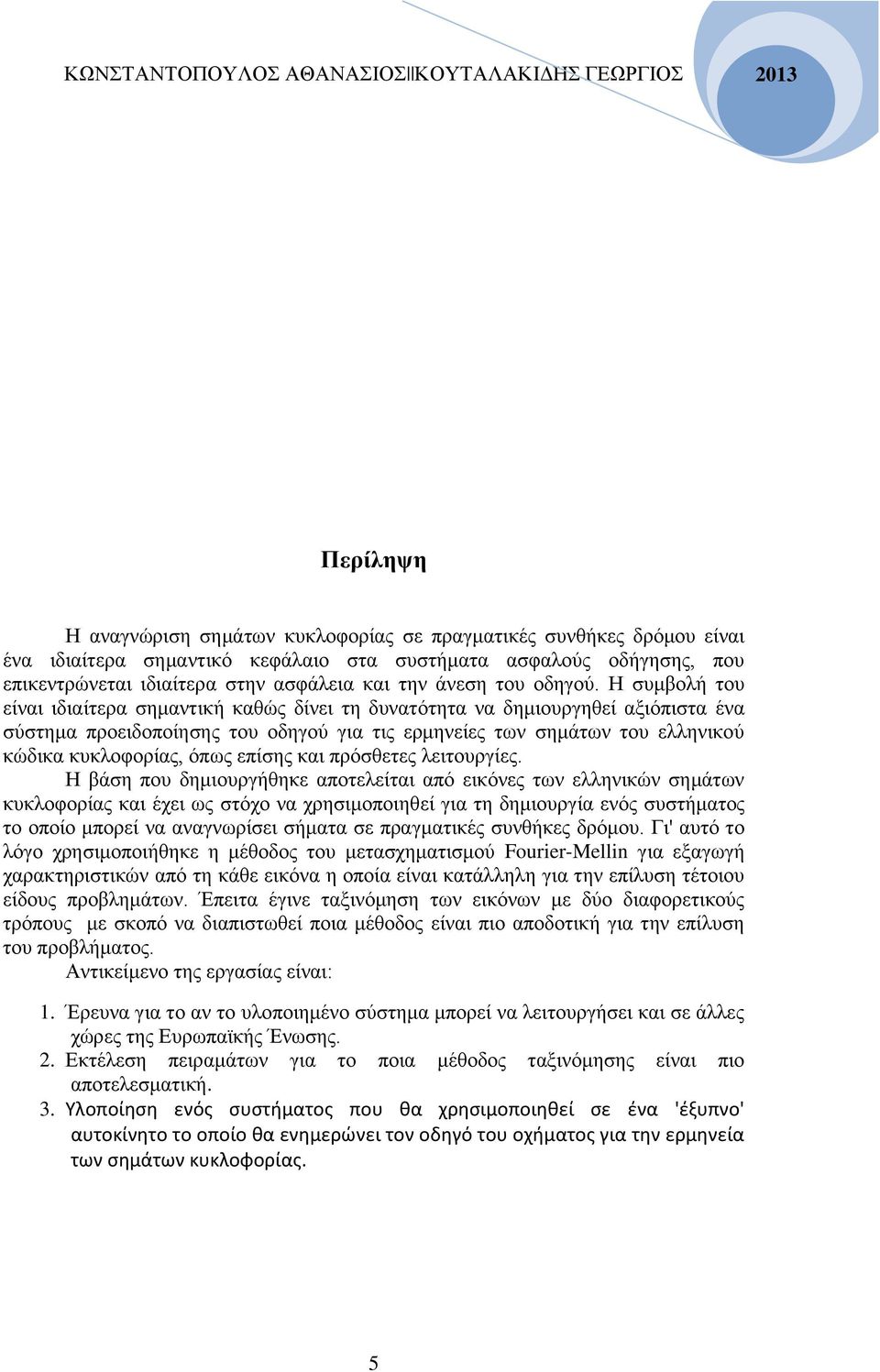 Η συμβολή του είναι ιδιαίτερα σημαντική καθώς δίνει τη δυνατότητα να δημιουργηθεί αξιόπιστα ένα σύστημα προειδοποίησης του οδηγού για τις ερμηνείες των σημάτων του ελληνικού κώδικα κυκλοφορίας, όπως