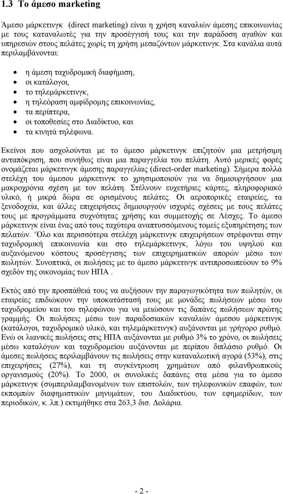 Στα κανάλια αυτά περιλαμβάνονται: η άμεση ταχυδρομική διαφήμιση, οι κατάλογοι, το τηλεμάρκετινγκ, η τηλεόραση αμφίδρομης επικοινωνίας, τα περίπτερα, οι τοποθεσίες στο Διαδίκτυο, και τα κινητά