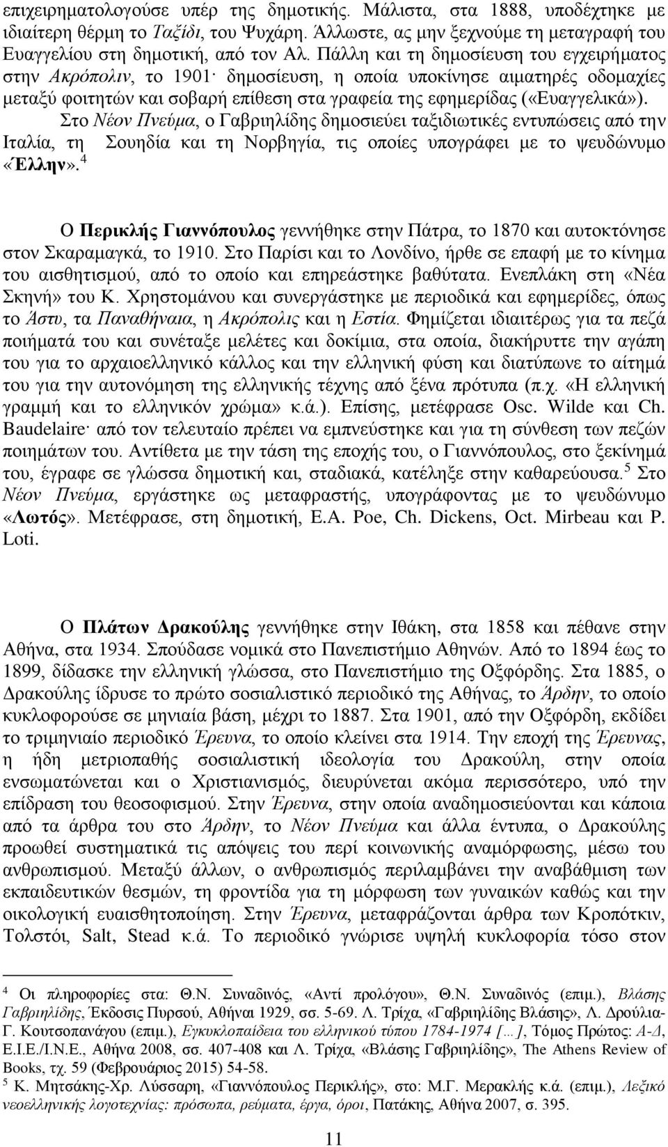 Στο Νέον Πνεύμα, ο Γαβριηλίδης δημοσιεύει ταξιδιωτικές εντυπώσεις από την Ιταλία, τη Σουηδία και τη Νορβηγία, τις οποίες υπογράφει με το ψευδώνυμο «Έλλην».