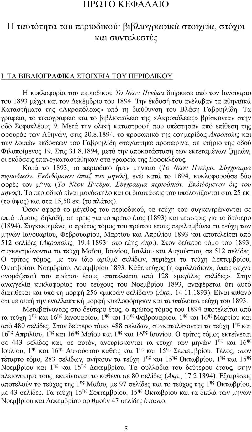 Την έκδοσή του ανέλαβαν τα αθηναϊκά Καταστήματα της «Ακροπόλεως» υπό τη διεύθυνση του Βλάση Γαβριηλίδη.