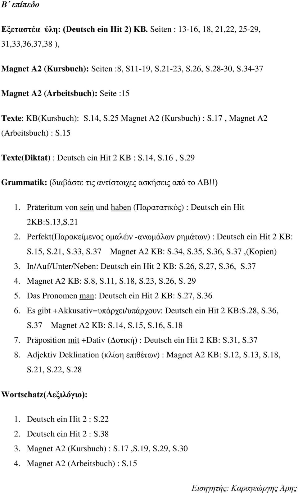 29 Grammatik: (διαβάστε τις αντίστοιχες ασκήσεις από το ΑΒ!!) 1. Präteritum von sein und haben (Παρατατικός) : Deutsch ein Hit 2ΚΒ:S.13,S.21 2.