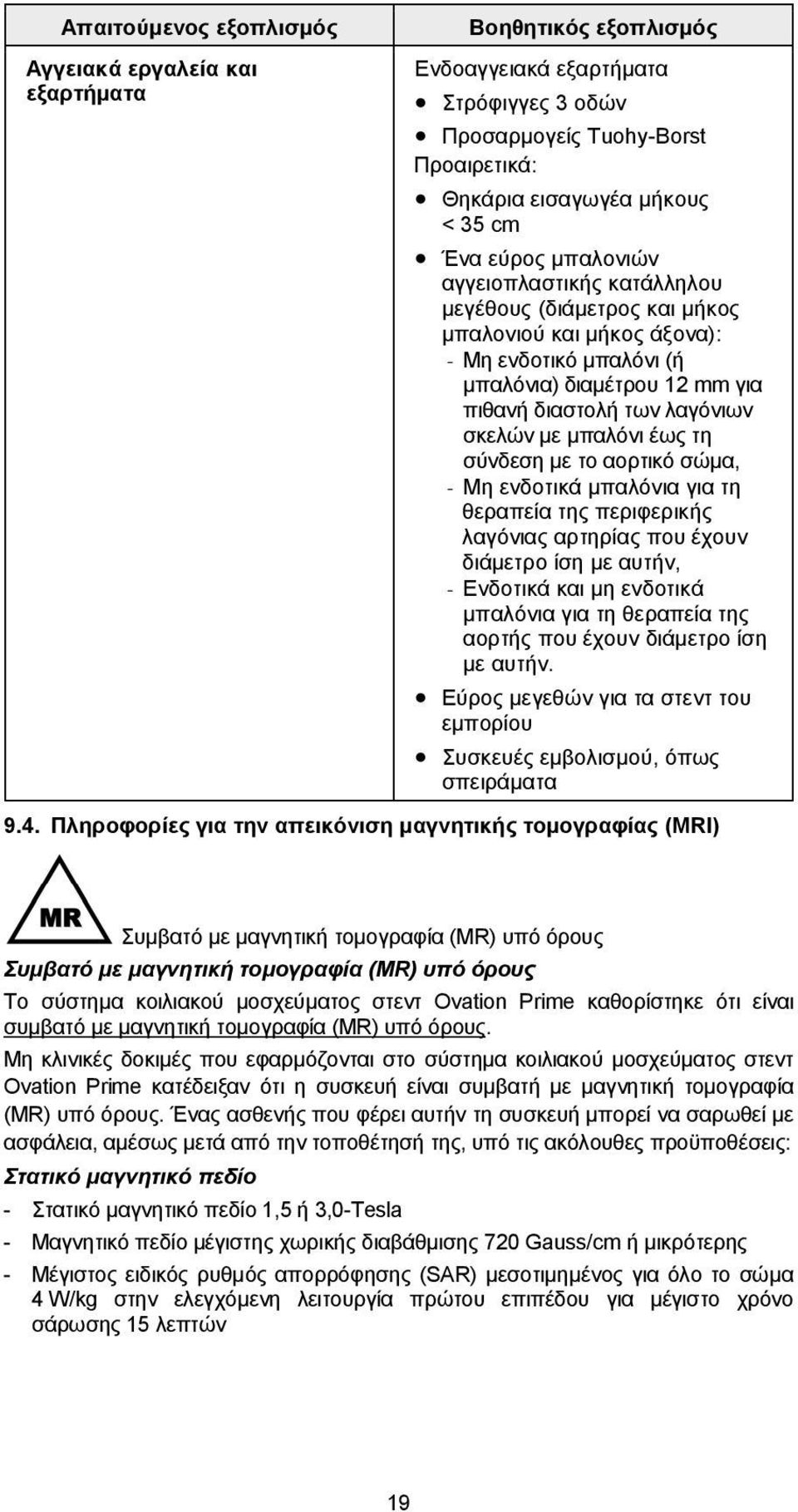 μπαλόνι έως τη σύνδεση με το αορτικό σώμα, - Μη ενδοτικά μπαλόνια για τη θεραπεία της περιφερικής λαγόνιας αρτηρίας που έχουν διάμετρο ίση με αυτήν, - Ενδοτικά και μη ενδοτικά μπαλόνια για τη