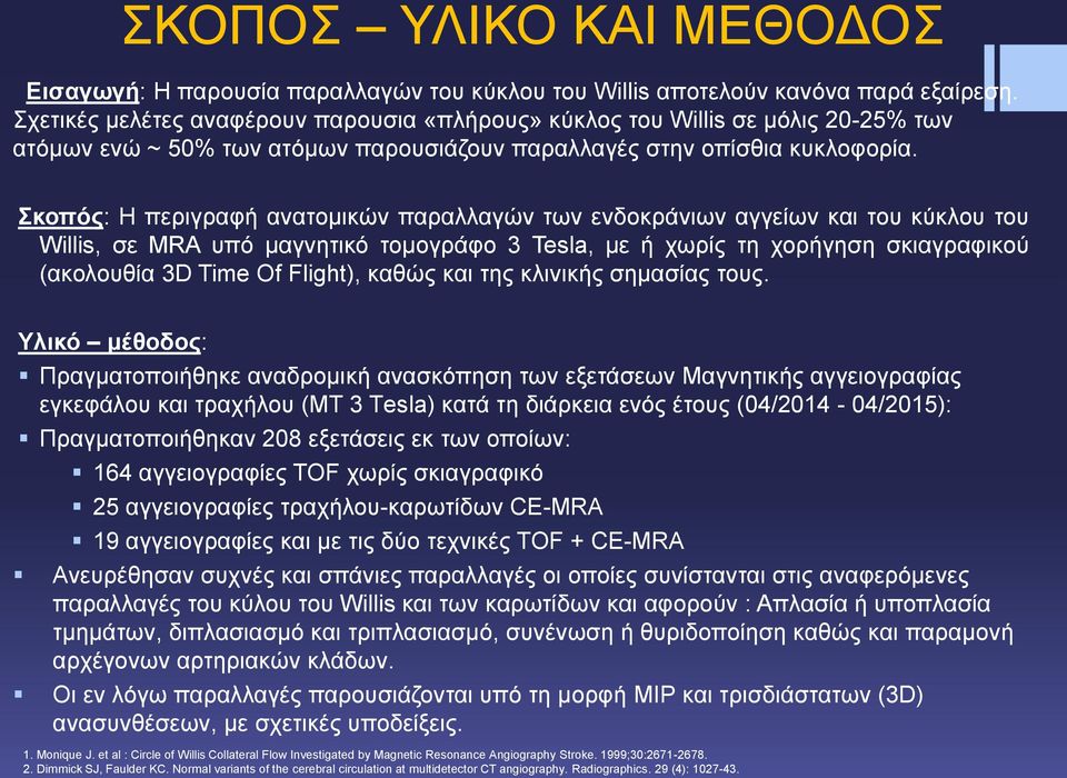 Σκοπός: Η περιγραφή ανατομικών παραλλαγών των ενδοκράνιων αγγείων και του κύκλου του Willis, σε MRA υπό μαγνητικό τομογράφο 3 Tesla, με ή χωρίς τη χορήγηση σκιαγραφικού (ακολουθία 3D Time Of Flight),
