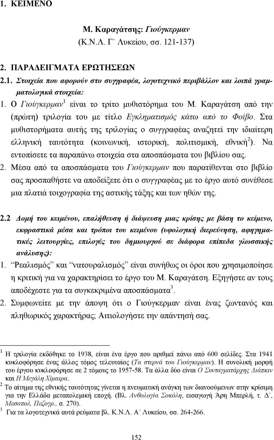 Στα µυθιστορήµατα αυτής της τριλογίας ο συγγραφέας αναζητεί την ιδιαίτερη ελληνική ταυτότητα (κοινωνική, ιστορική, πολιτισµική, εθνική 2 ).