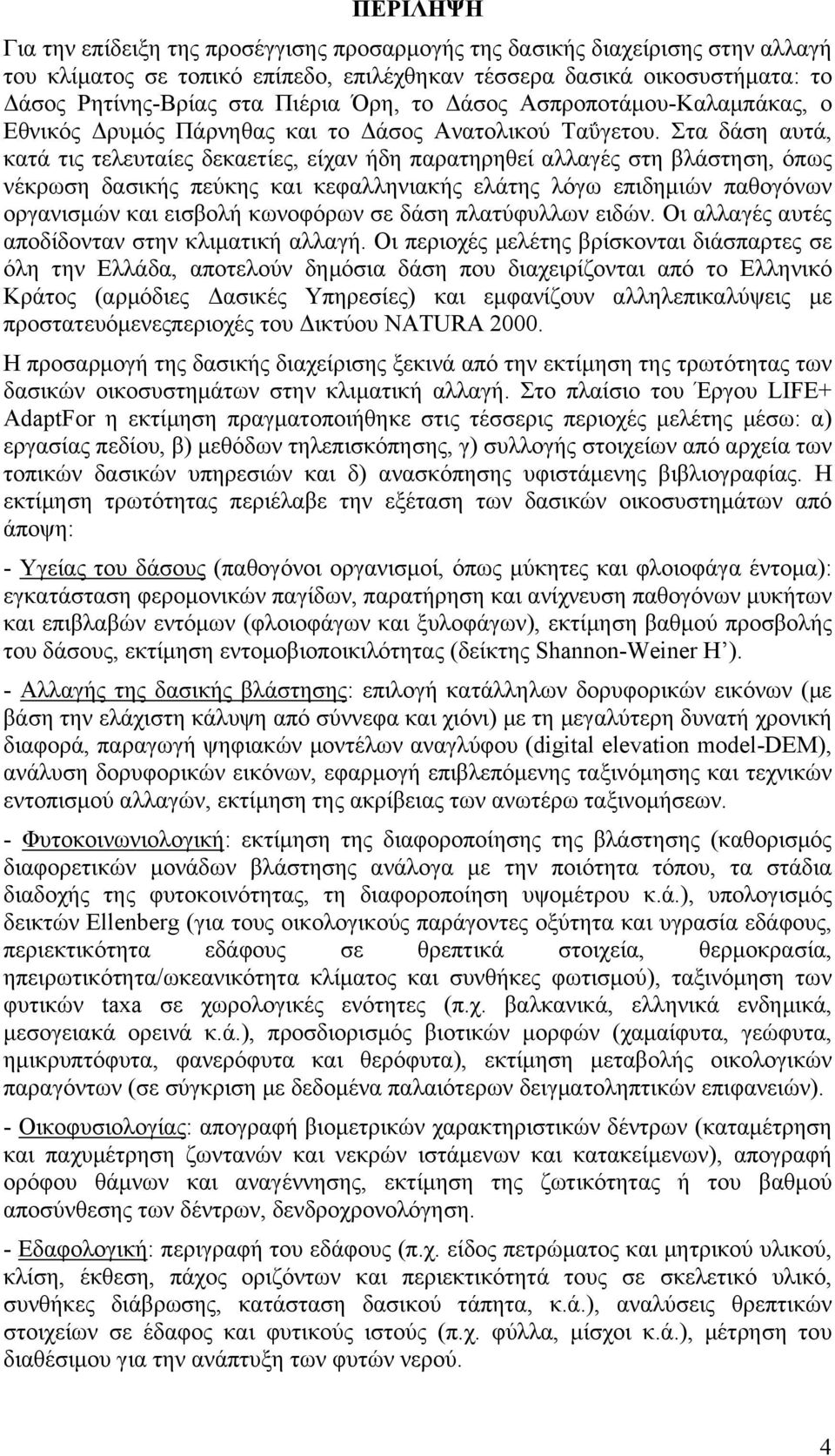 Στα δάση αυτά, κατά τις τελευταίες δεκαετίες, είχαν ήδη παρατηρηθεί αλλαγές στη βλάστηση, όπως νέκρωση δασικής πεύκης και κεφαλληνιακής ελάτης λόγω επιδημιών παθογόνων οργανισμών και εισβολή