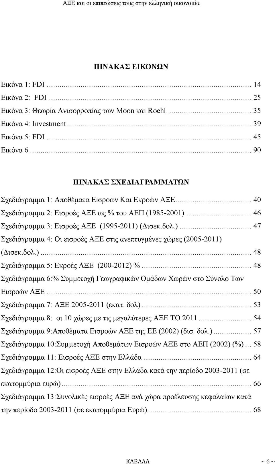 .. 46 Σχεδιάγραμμα 3: Εισροές ΑΞΕ (1995-2011) (Δισεκ.δολ.)...47 Σχεδιάγραμμα 4: Οι εισροές ΑΞΕ στις ανεπτυγμένες χώρες (2005-2011) (Δισεκ.δολ.)... 48 Σχεδιάγραμμα 5: Εκροές ΑΞΕ (200-2012) %.