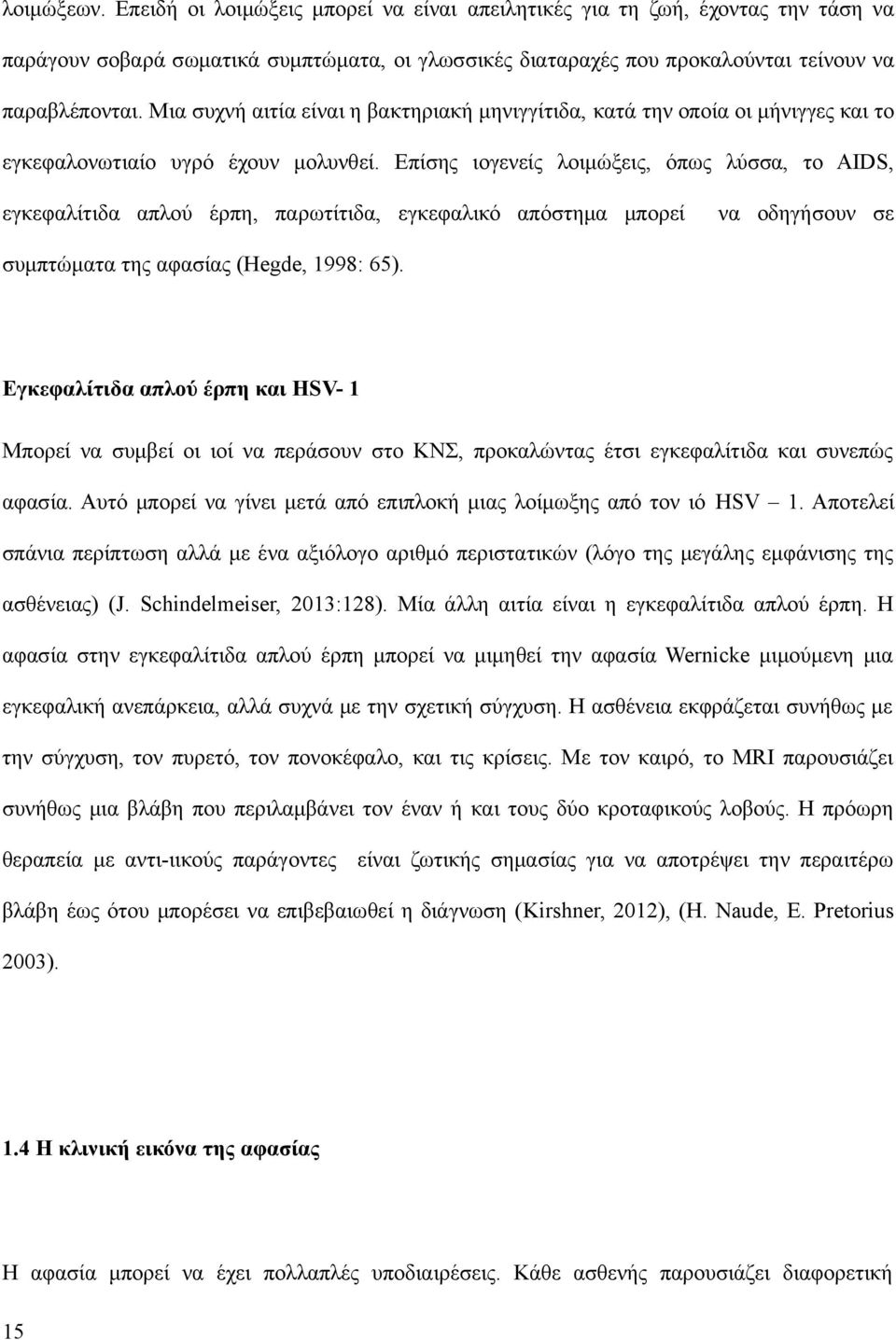 Επίσης ιογενείς λοιμώξεις, όπως λύσσα, το AIDS, εγκεφαλίτιδα απλού έρπη, παρωτίτιδα, εγκεφαλικό απόστημα μπορεί να οδηγήσουν σε συμπτώματα της αφασίας (Hegde, 1998: 65).