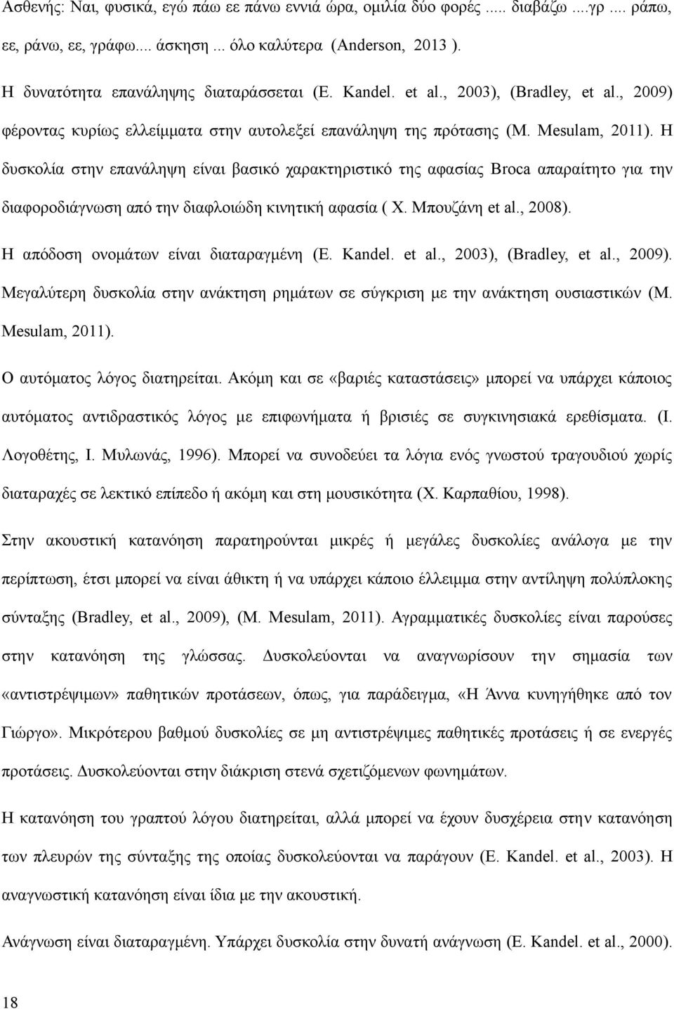 Η δυσκολία στην επανάληψη είναι βασικό χαρακτηριστικό της αφασίας Broca απαραίτητο για την διαφοροδιάγνωση από την διαφλοιώδη κινητική αφασία ( Χ. Μπουζάνη et al., 2008).