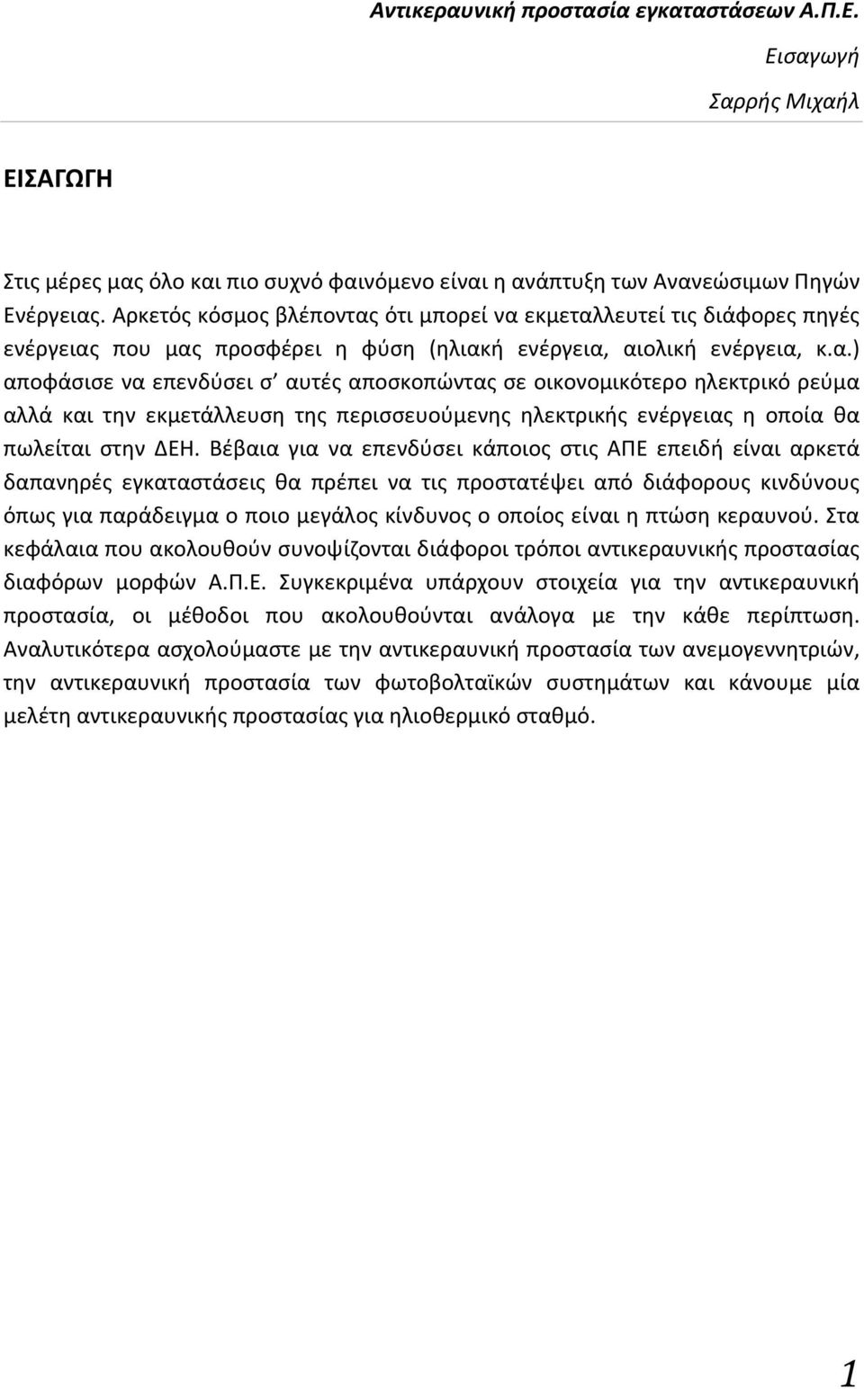 Βέβαια για να επενδύσει κάποιος στις ΑΠΕ επειδή είναι αρκετά δαπανηρές εγκαταστάσεις θα πρέπει να τις προστατέψει από διάφορους κινδύνους όπως για παράδειγμα ο ποιο μεγάλος κίνδυνος ο οποίος είναι η