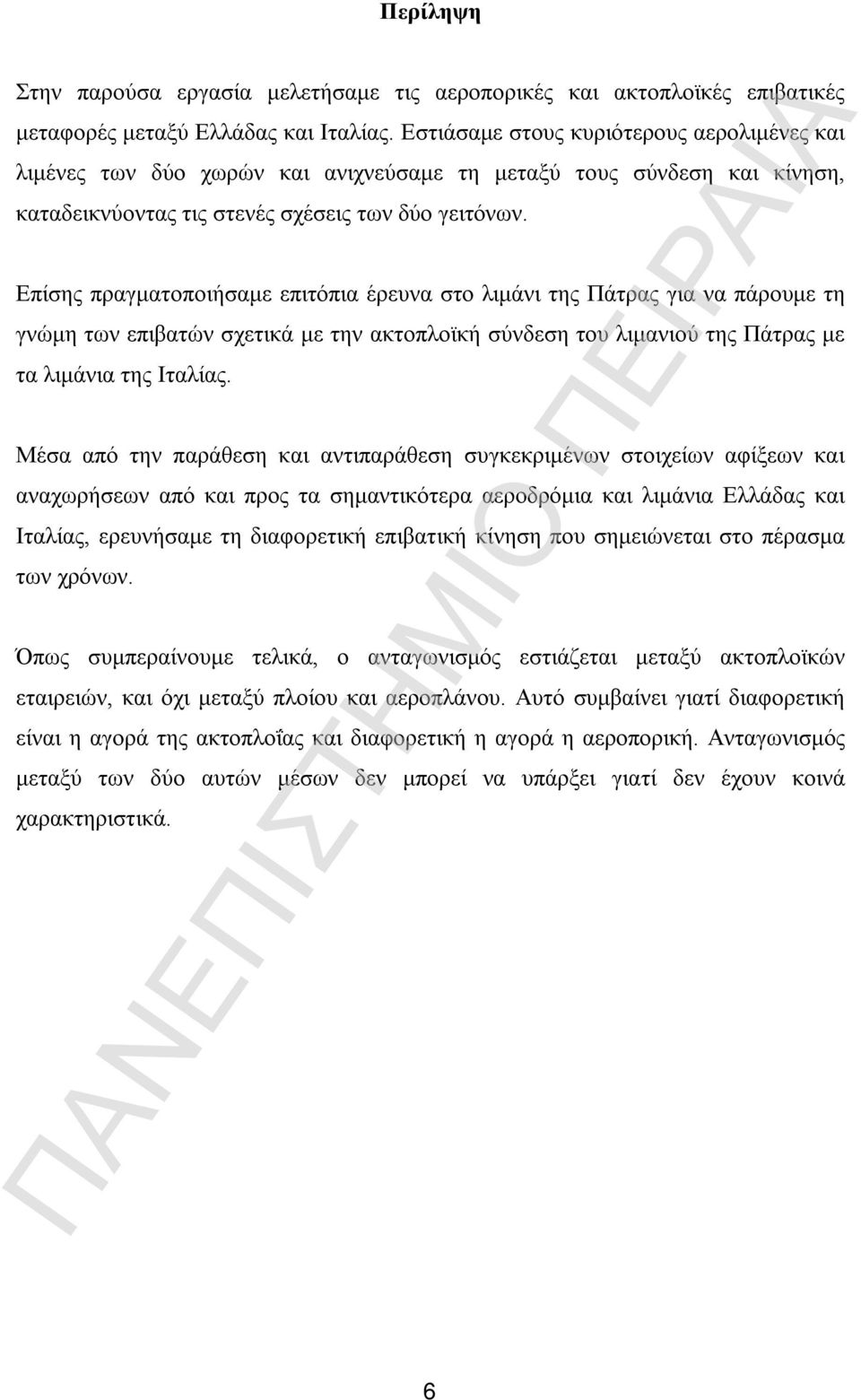 Επίσης πραγματοποιήσαμε επιτόπια έρευνα στο λιμάνι της Πάτρας για να πάρουμε τη γνώμη των επιβατών σχετικά με την ακτοπλοϊκή σύνδεση του λιμανιού της Πάτρας με τα λιμάνια της Ιταλίας.