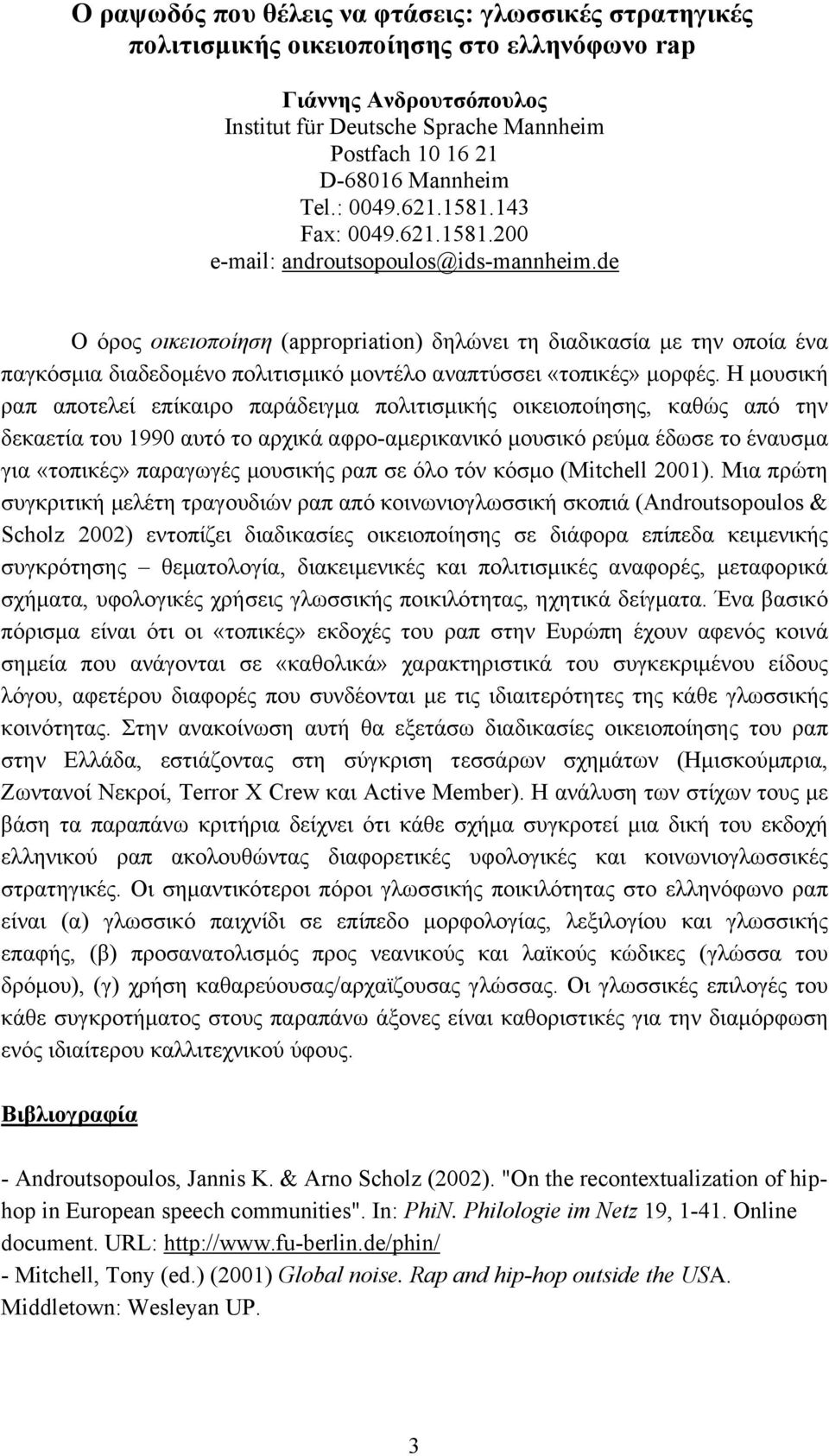 de O όρος οικειοποίηση (appropriation) δηλώνει τη διαδικασία µε την οποία ένα παγκόσµια διαδεδοµένο πολιτισµικό µοντέλο αναπτύσσει «τοπικές» µορφές.