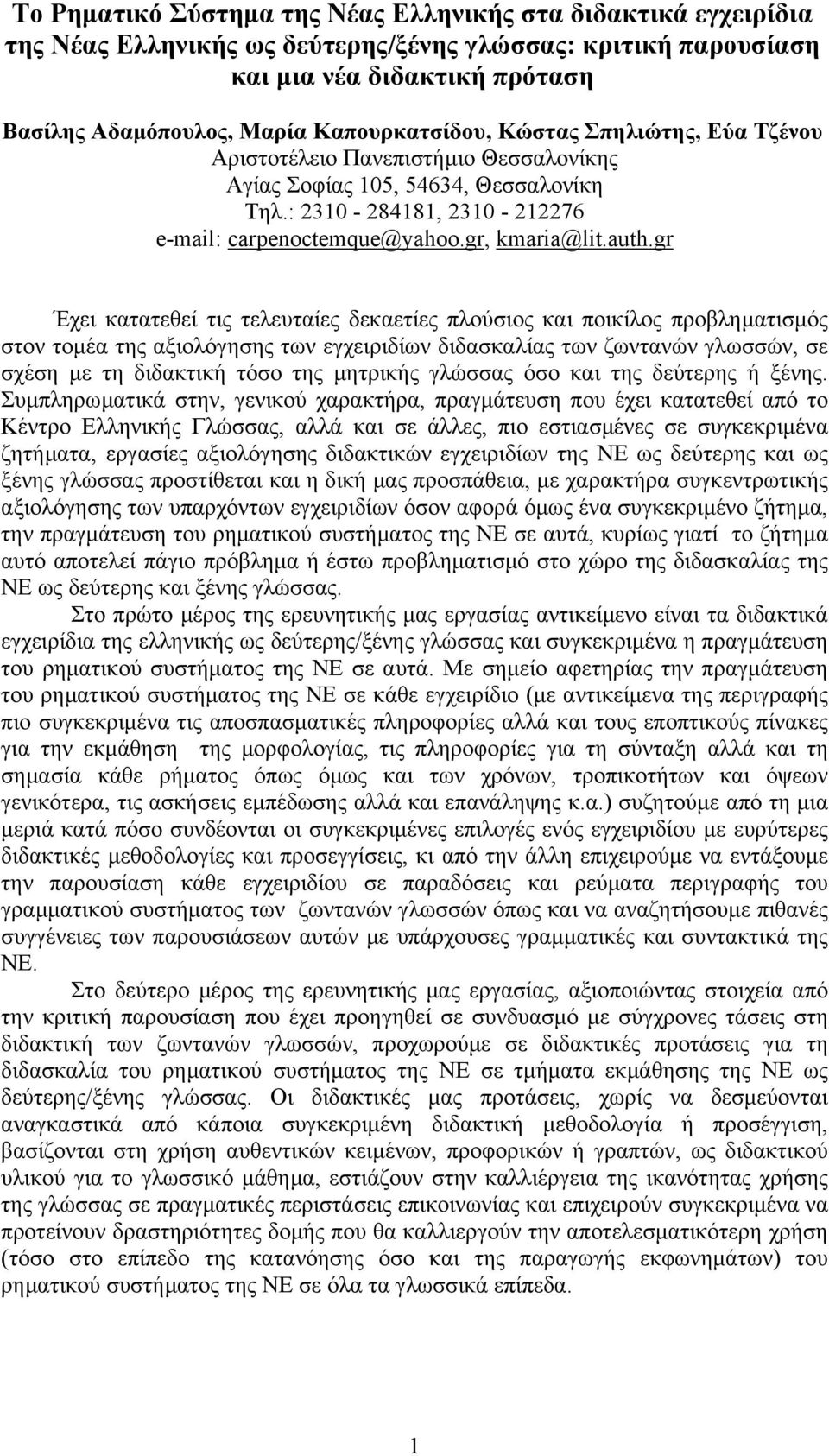 auth.gr Έχει κατατεθεί τις τελευταίες δεκαετίες πλούσιος και ποικίλος προβληµατισµός στον τοµέα της αξιολόγησης των εγχειριδίων διδασκαλίας των ζωντανών γλωσσών, σε σχέση µε τη διδακτική τόσο της