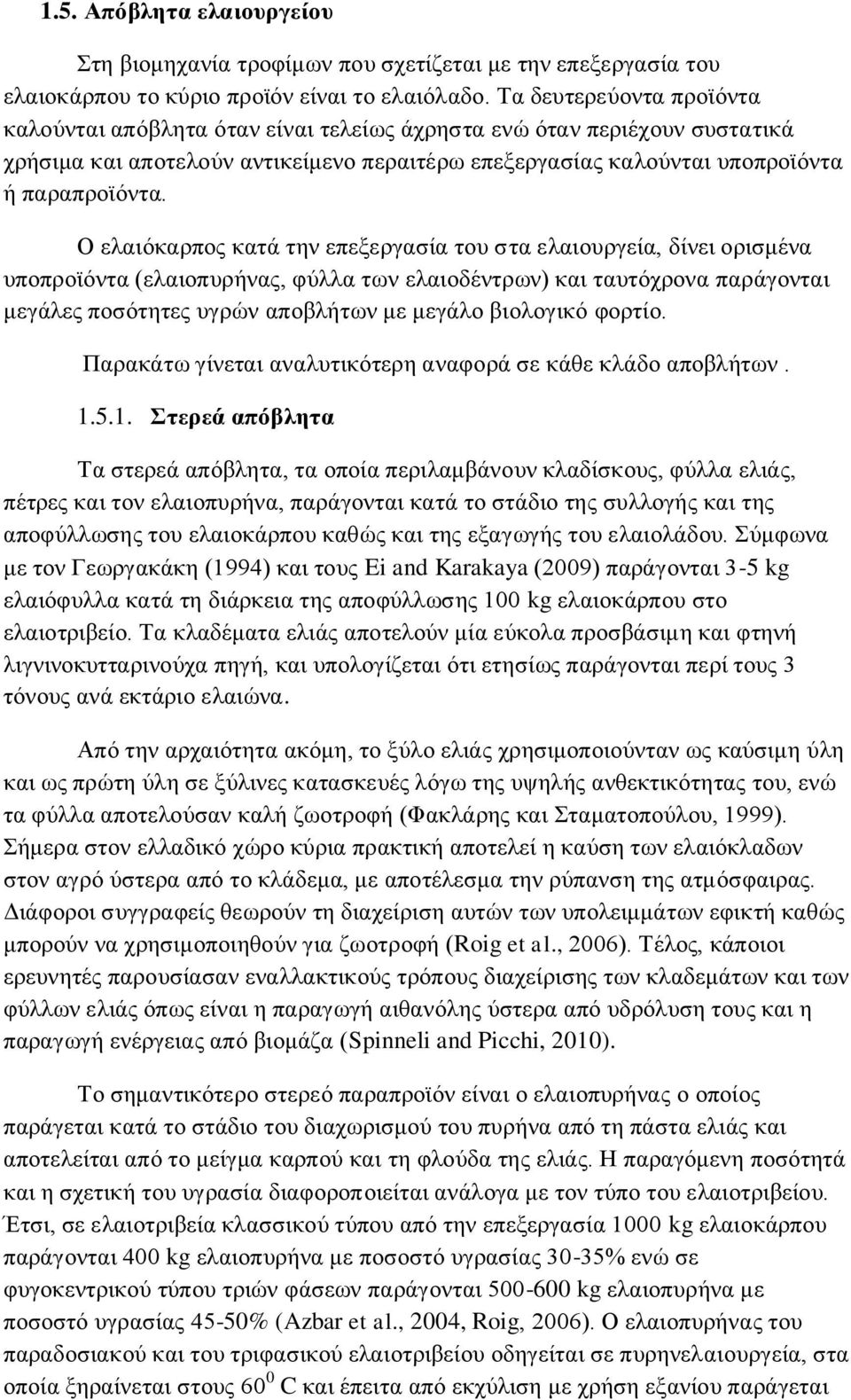 Ο ελαιόκαρπος κατά την επεξεργασία του στα ελαιουργεία, δίνει ορισμένα υποπροϊόντα (ελαιοπυρήνας, φύλλα των ελαιοδέντρων) και ταυτόχρονα παράγονται μεγάλες ποσότητες υγρών αποβλήτων με μεγάλο