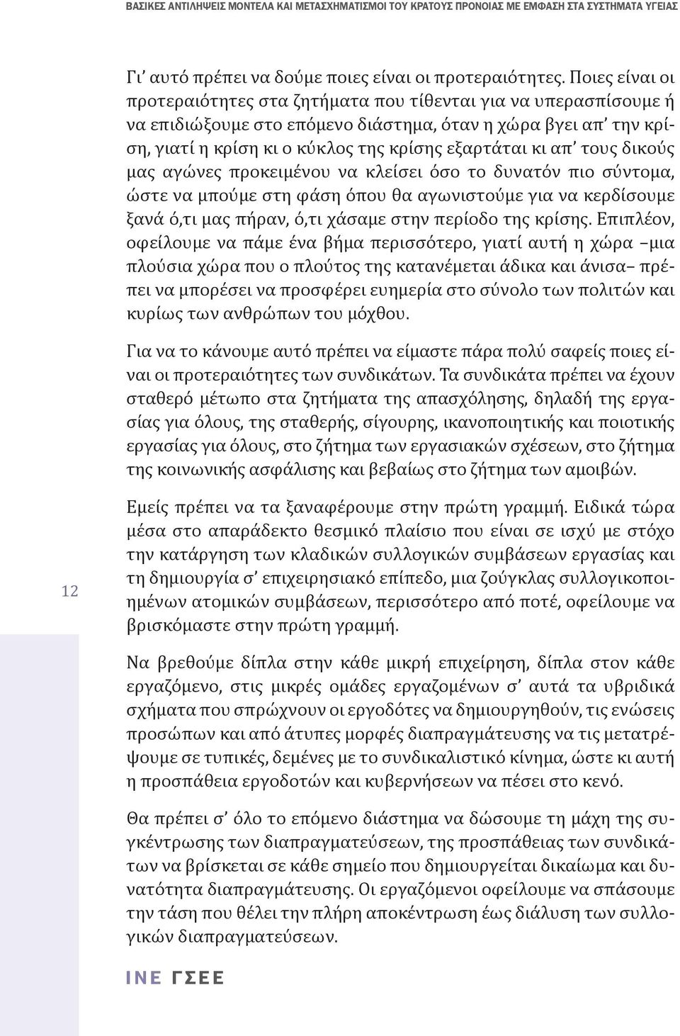 τους δικούς µας αγώνες προκειμένου να κλείσει όσο το δυνατόν πιο σύντομα, ώστε να µπούµε στη φάση όπου θα αγωνιστούµε για να κερδίσουµε ξανά ό,τι μας πήραν, ό,τι χάσαµε στην περίοδο της κρίσης.