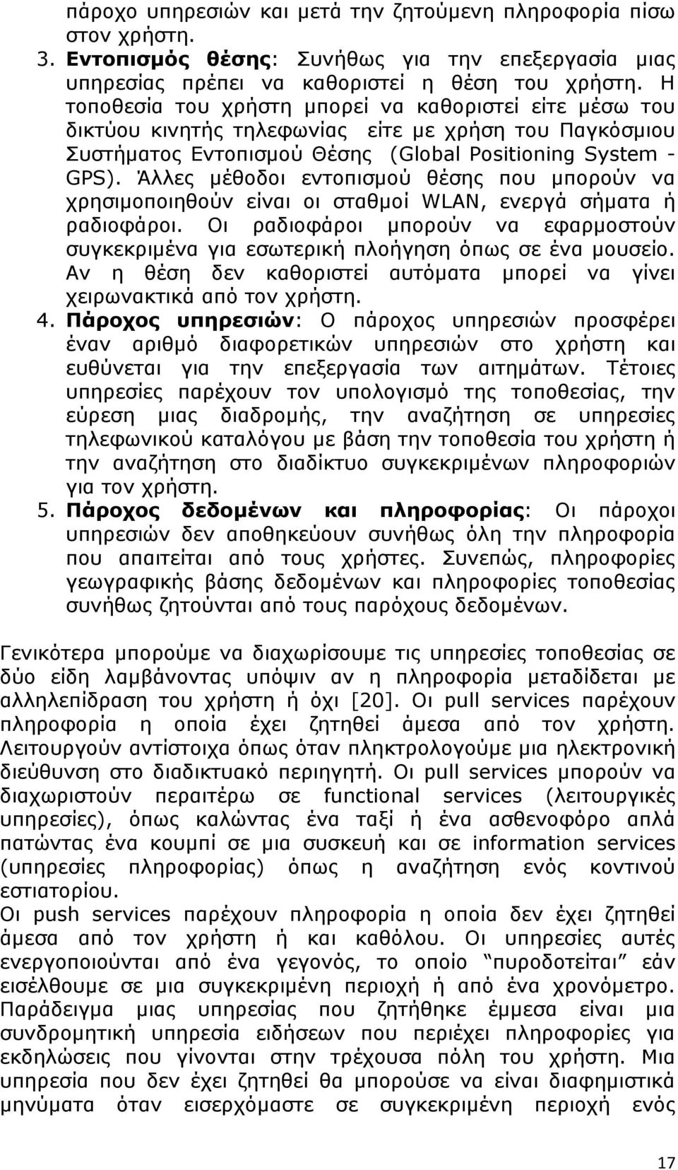 Άλλες μέθοδοι εντοπισμού θέσης που μπορούν να χρησιμοποιηθούν είναι οι σταθμοί WLAN, ενεργά σήματα ή ραδιοφάροι.